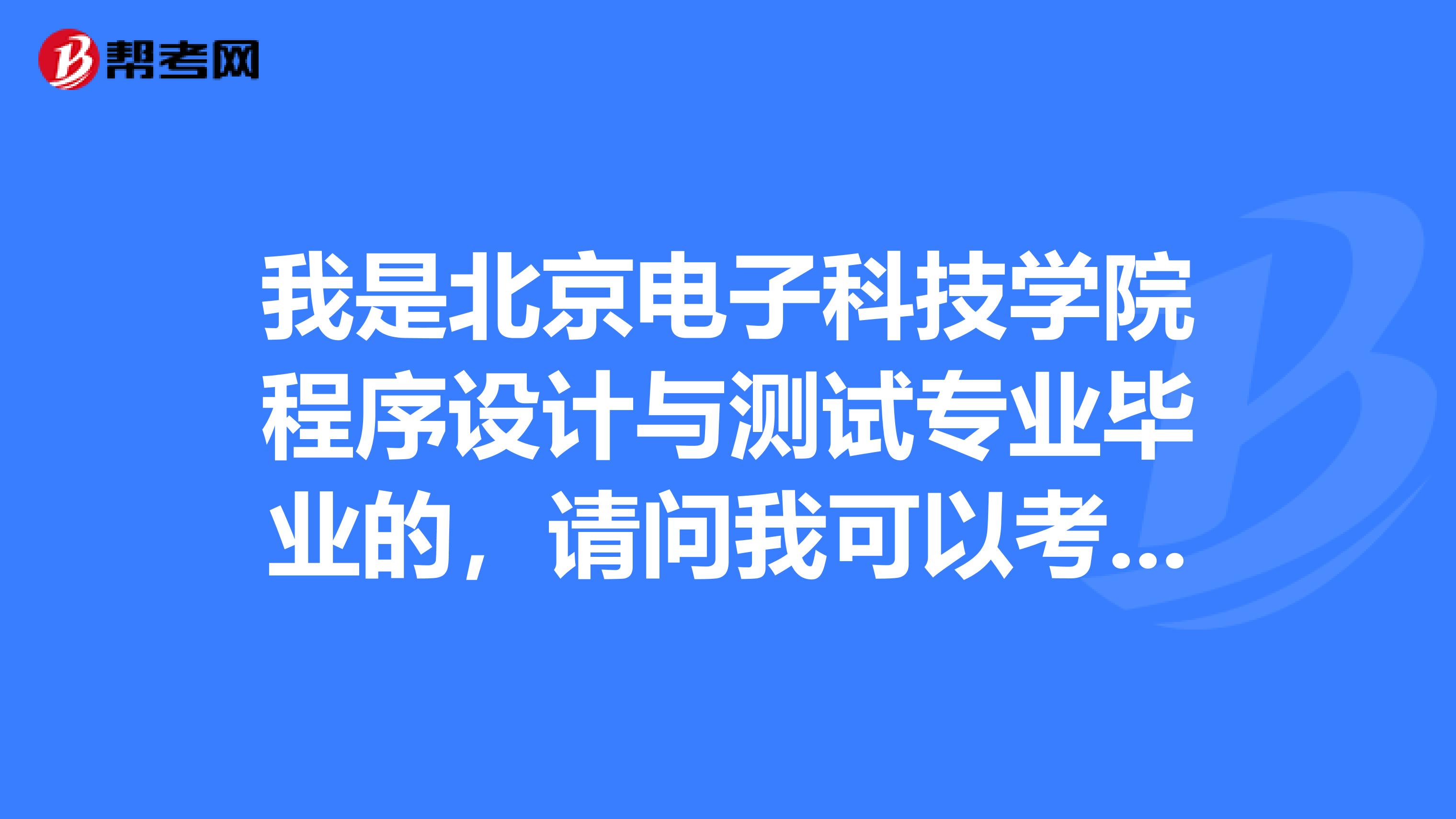 我是北京电子科技学院程序设计与测试专业毕业的,请问我可以考一级建造师么?