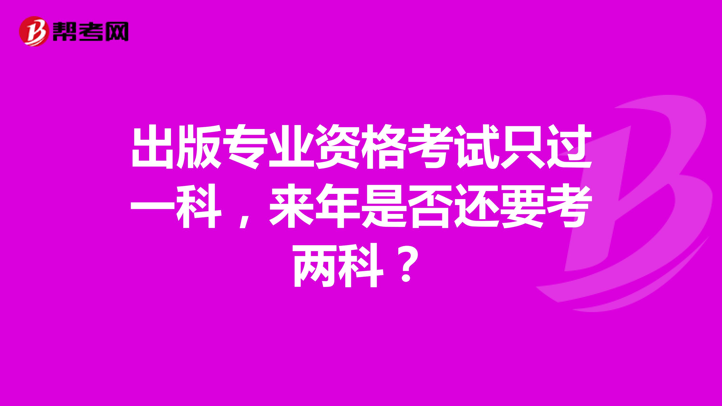 出版專業資格考試只過一科，來年是否還要考兩科？