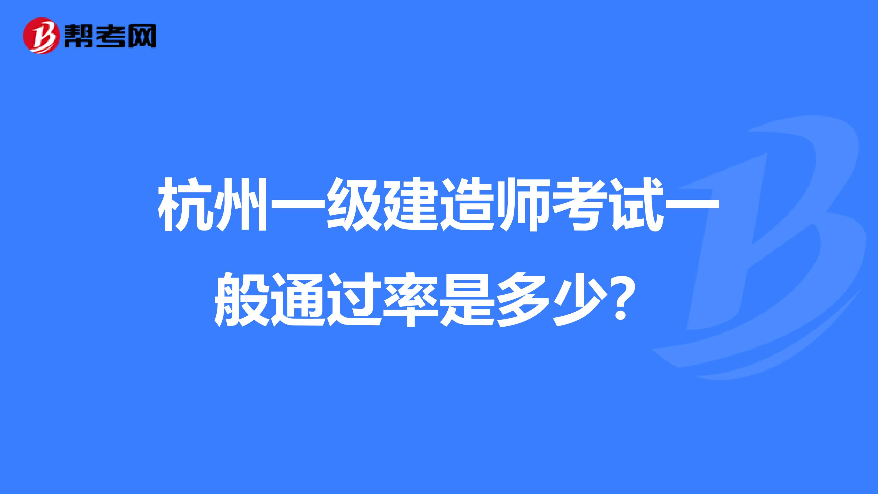 杭州一级建造师考试一般通过率是多少?