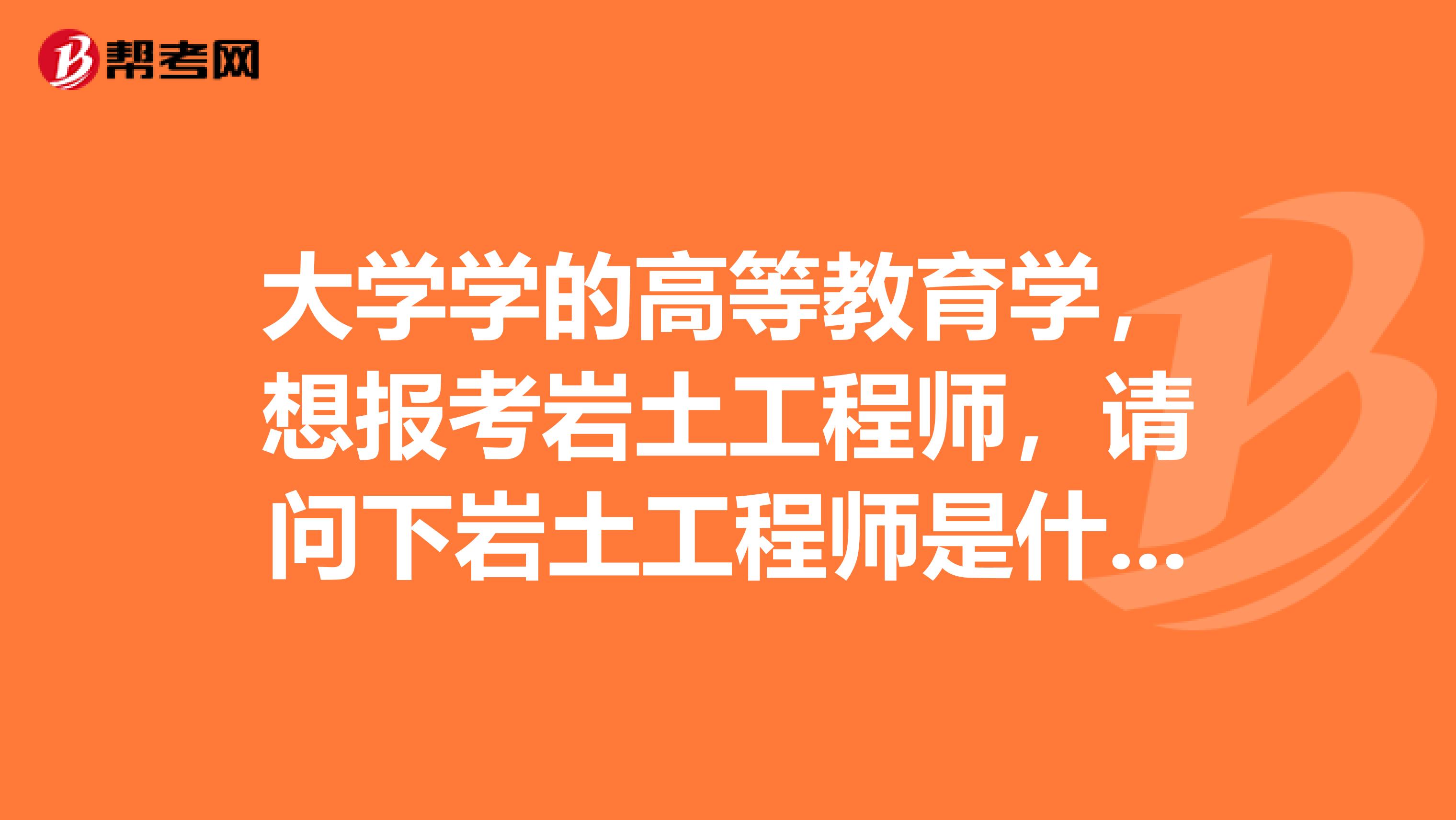 大学学的高等教育学，想报考岩土工程师，请问下岩土工程师是什么？