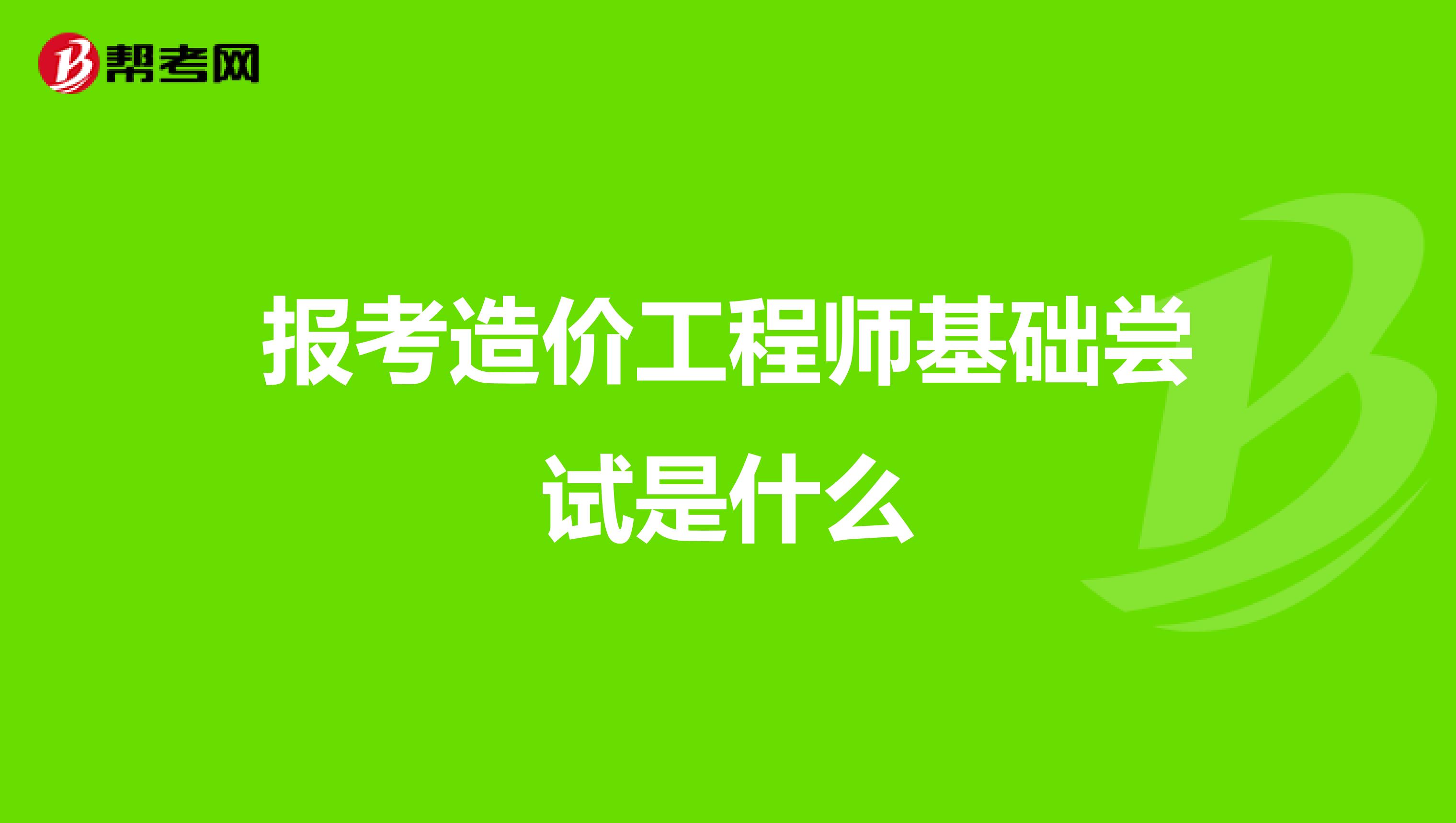 报考造价工程师基础尝试是什么