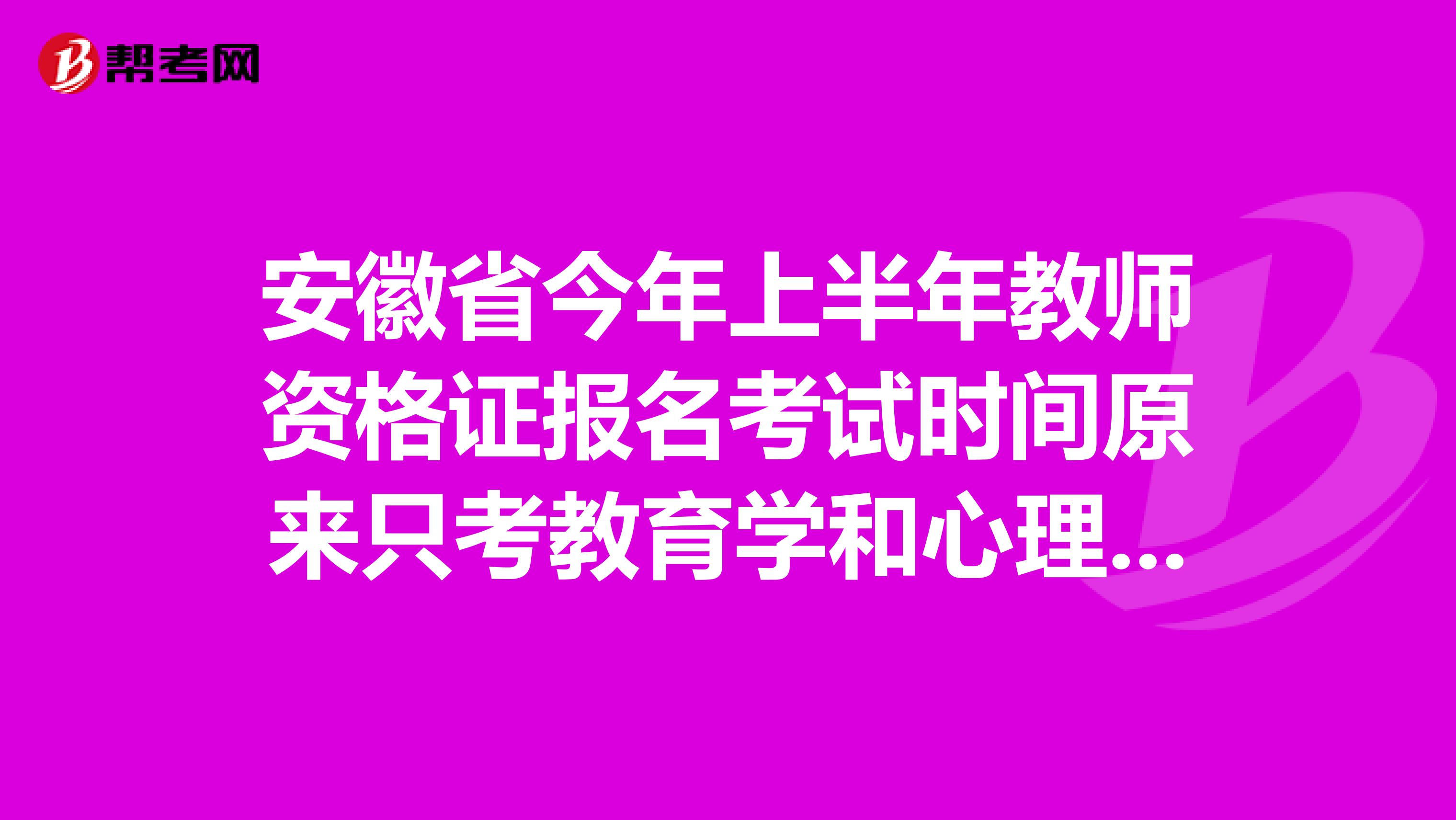 安徽省今年上半年教师资格证报名考试时间原来只考教育学和心理学，现在是不是改了需要哪些书