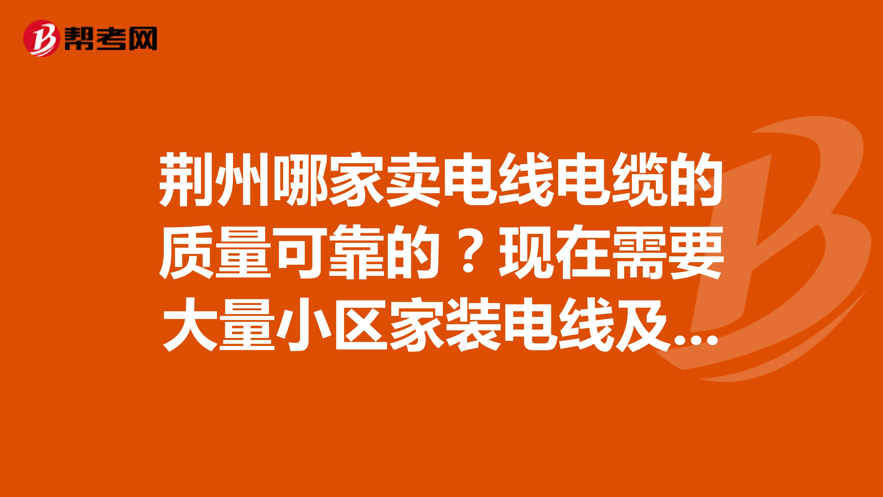 荆州哪家卖电线电缆的质量可靠的？现在需要大量小区家装电线及配套小区电缆。