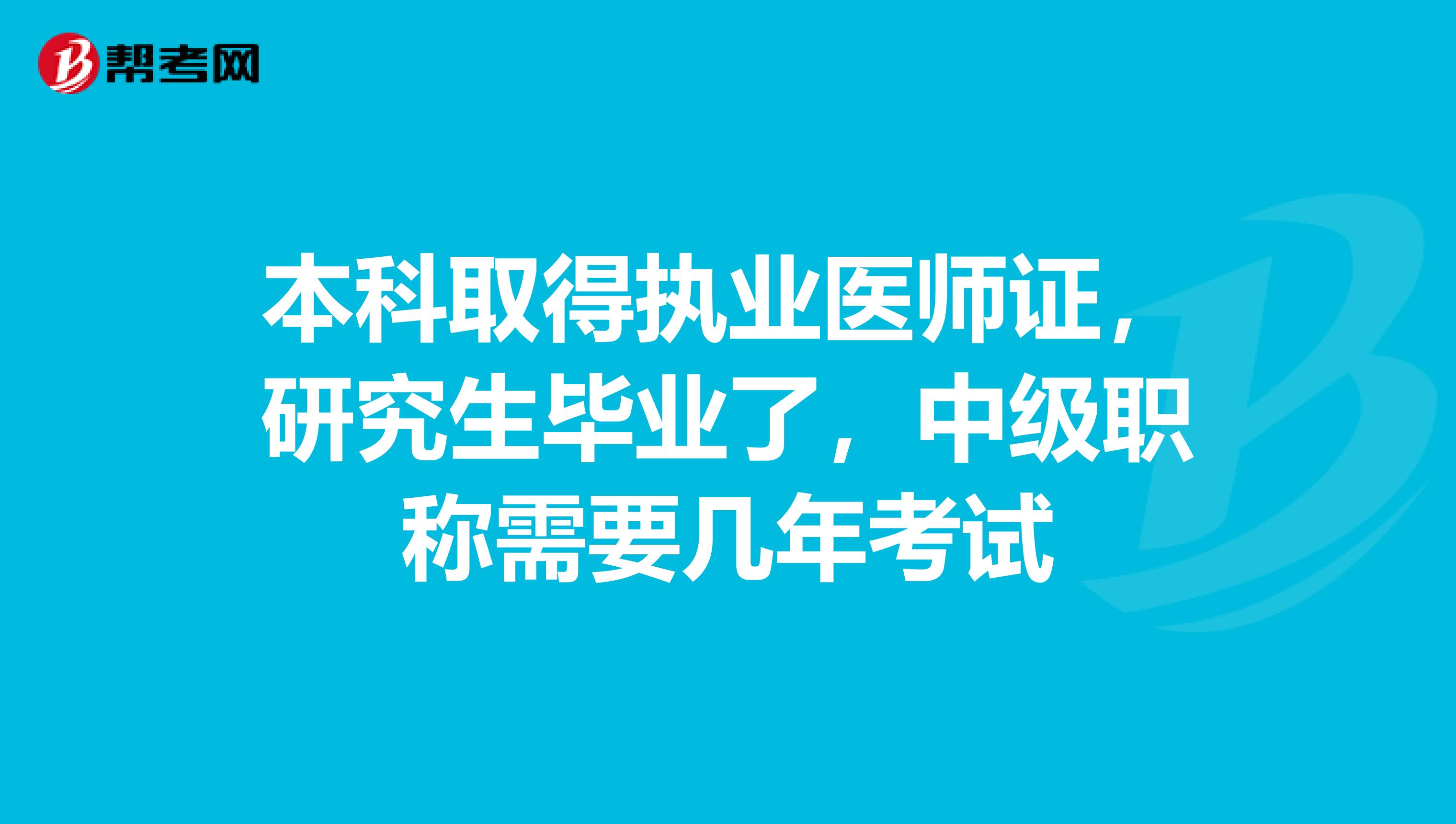 本科取得执业医师证,研究生毕业了,中级职称需要几年考试