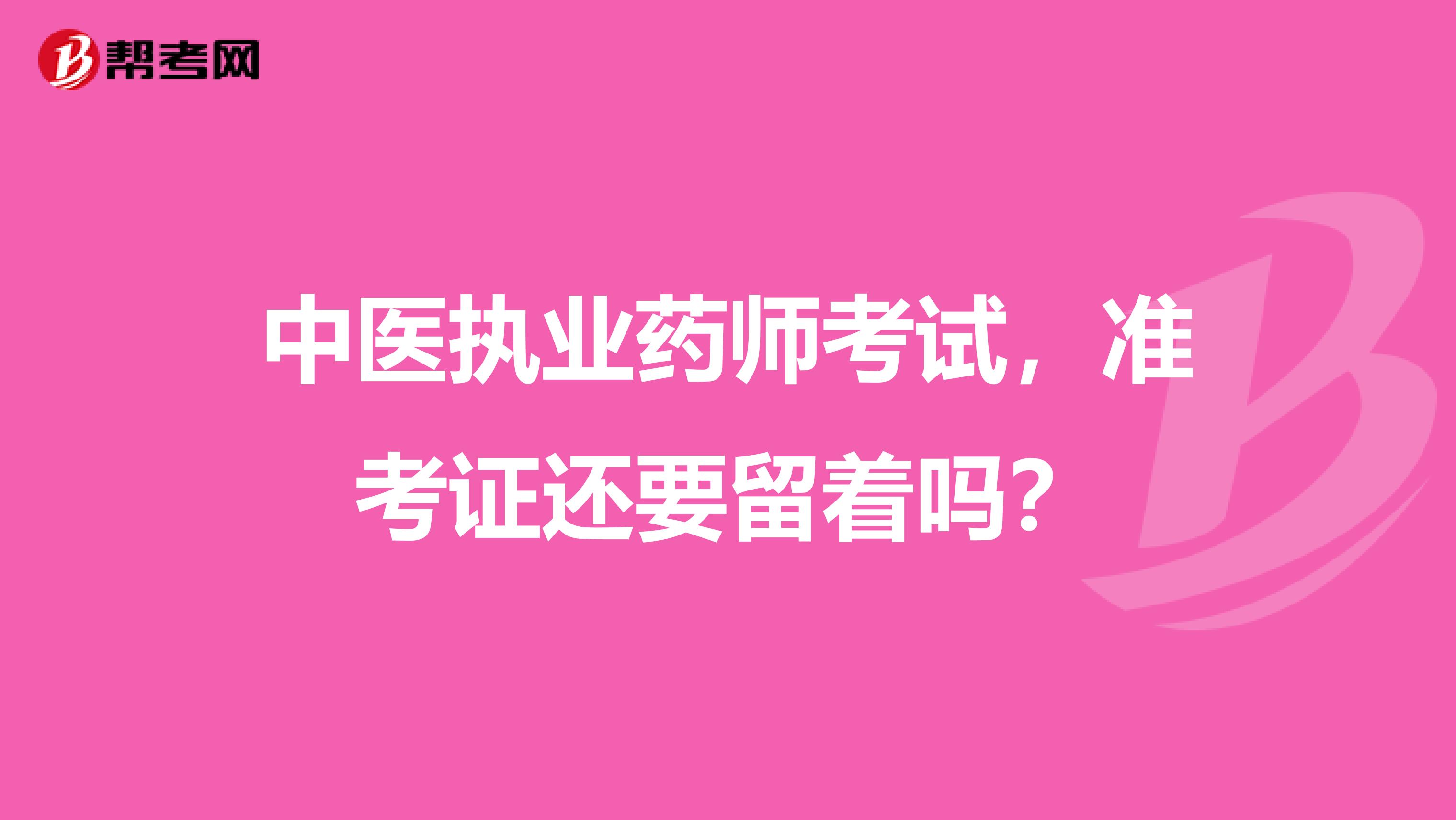 中医执业药师考试，准考证还要留着吗？