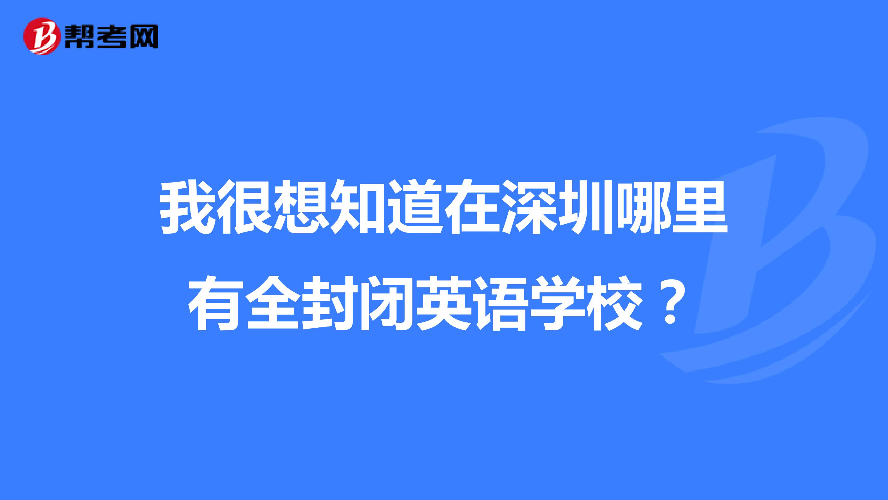 我很想知道在深圳哪里有全封闭英语学校？