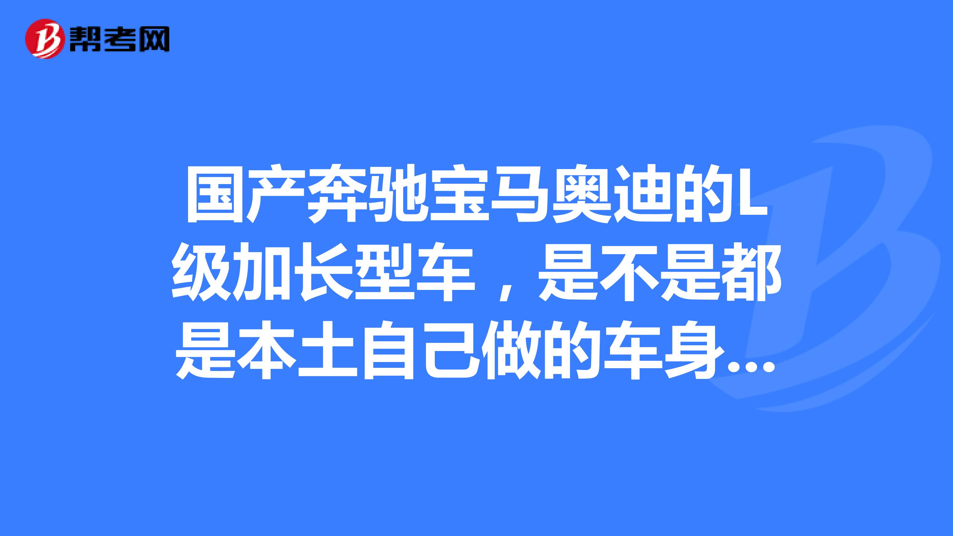国产奔驰宝马奥迪的L级加长型车，是不是都是本土自己做的车身和地盘组装的吗？质量会不会和进口差很多啊