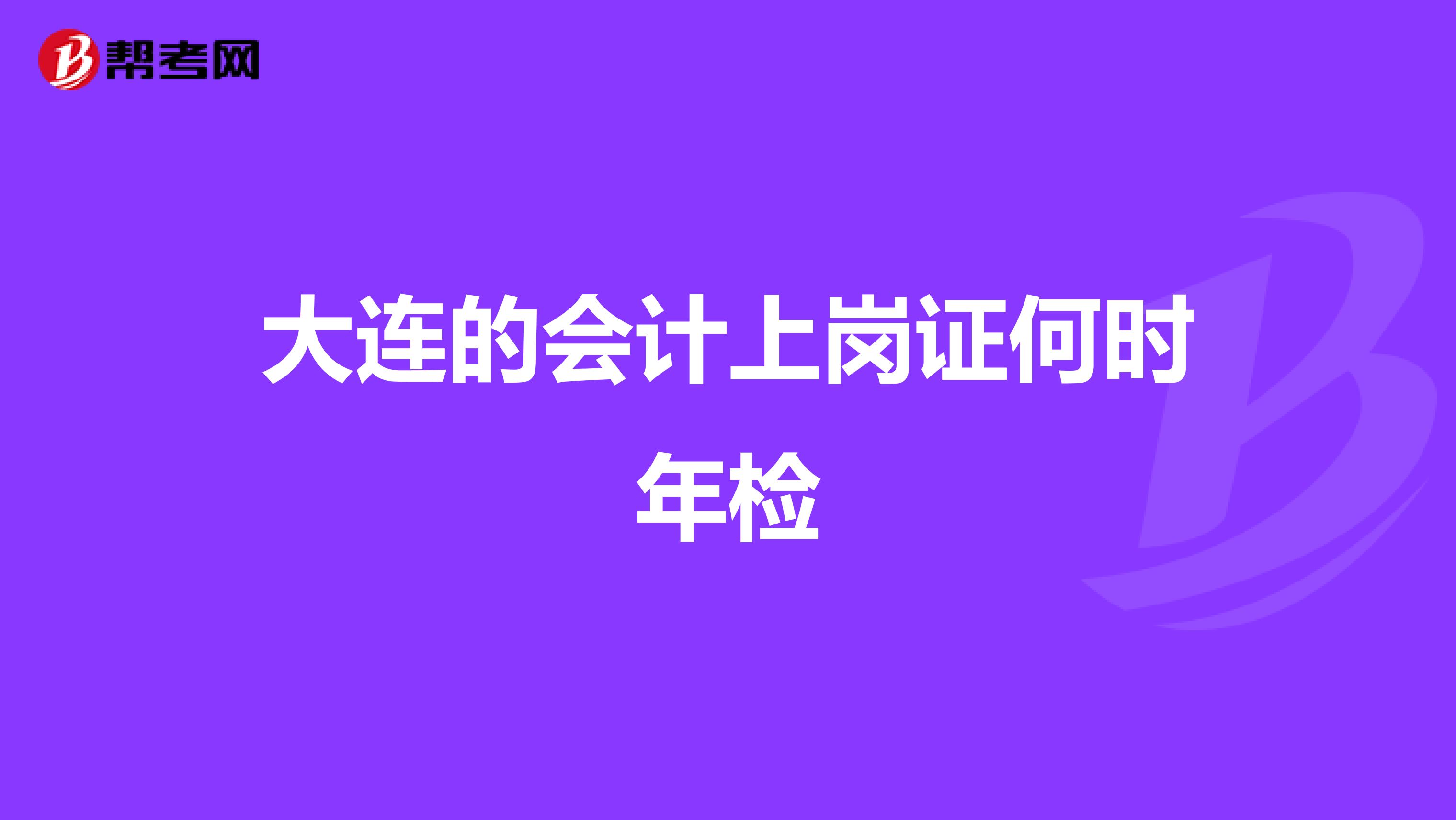 大连的会计上岗证何时年检