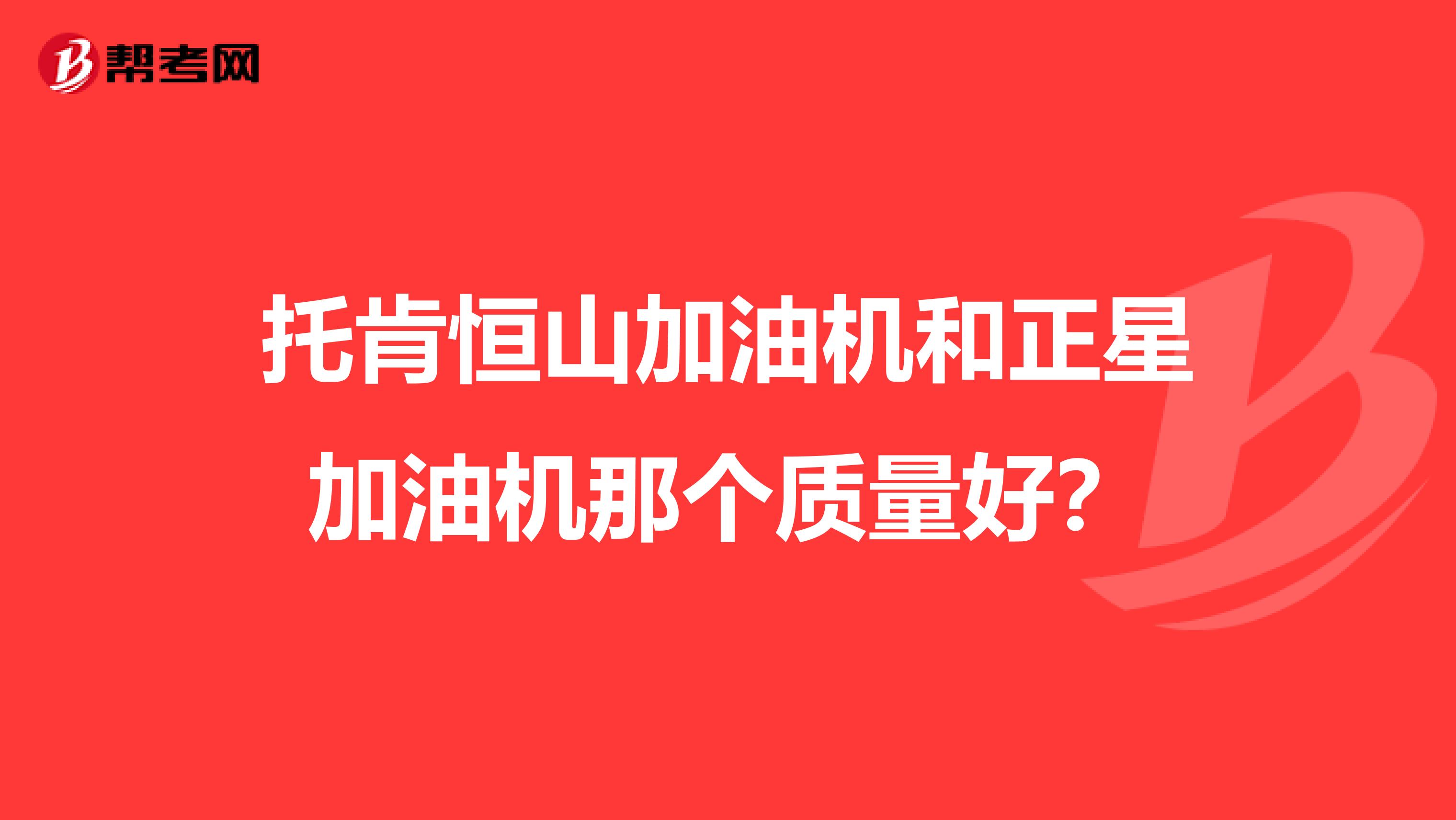 托肯恒山加油机和正星加油机那个质量好？