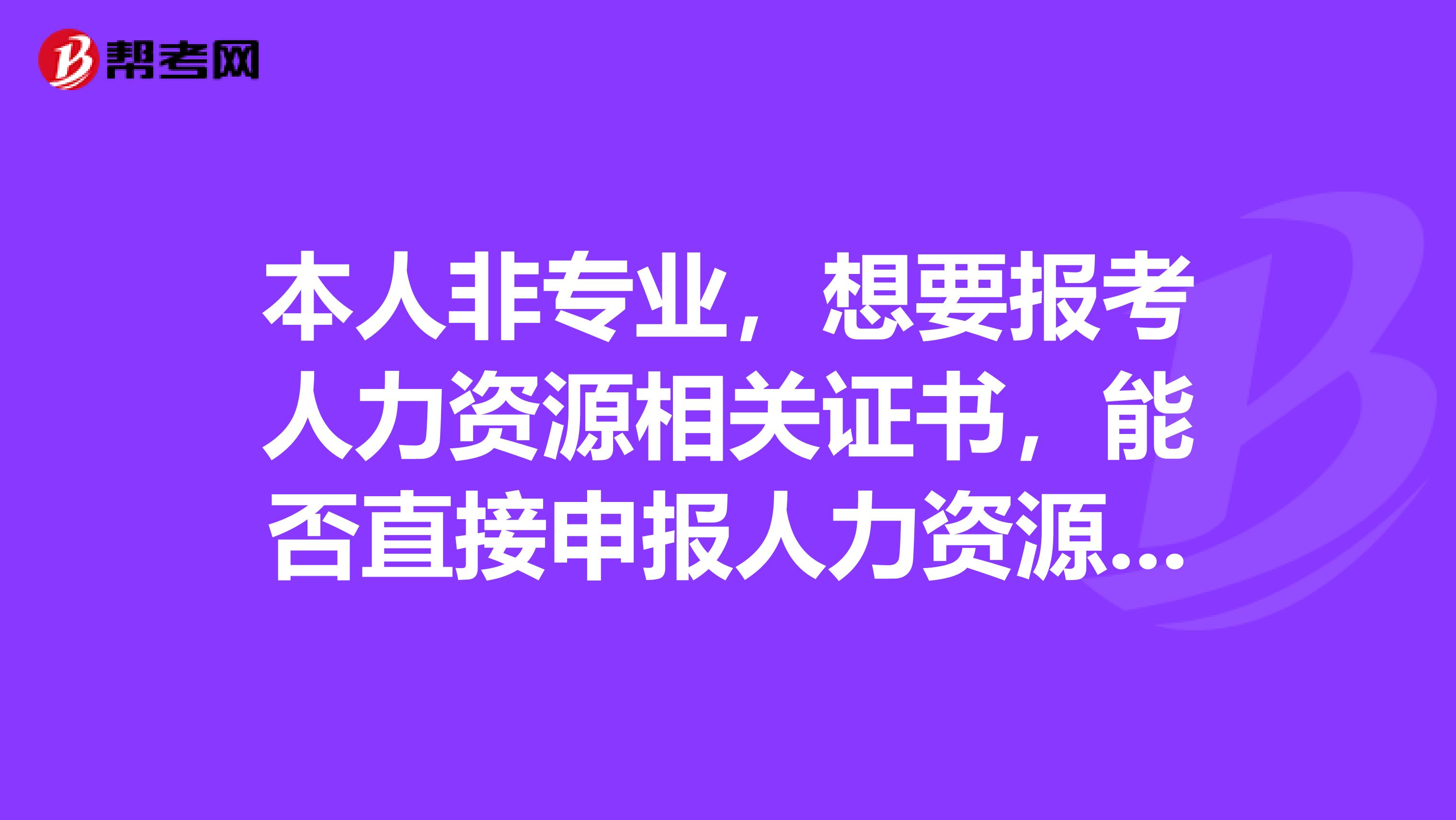 本人非专业,想要报考人力资源相关证书,能否直接申报人力资源管理师,还是要从助理人力资源管理师开始?