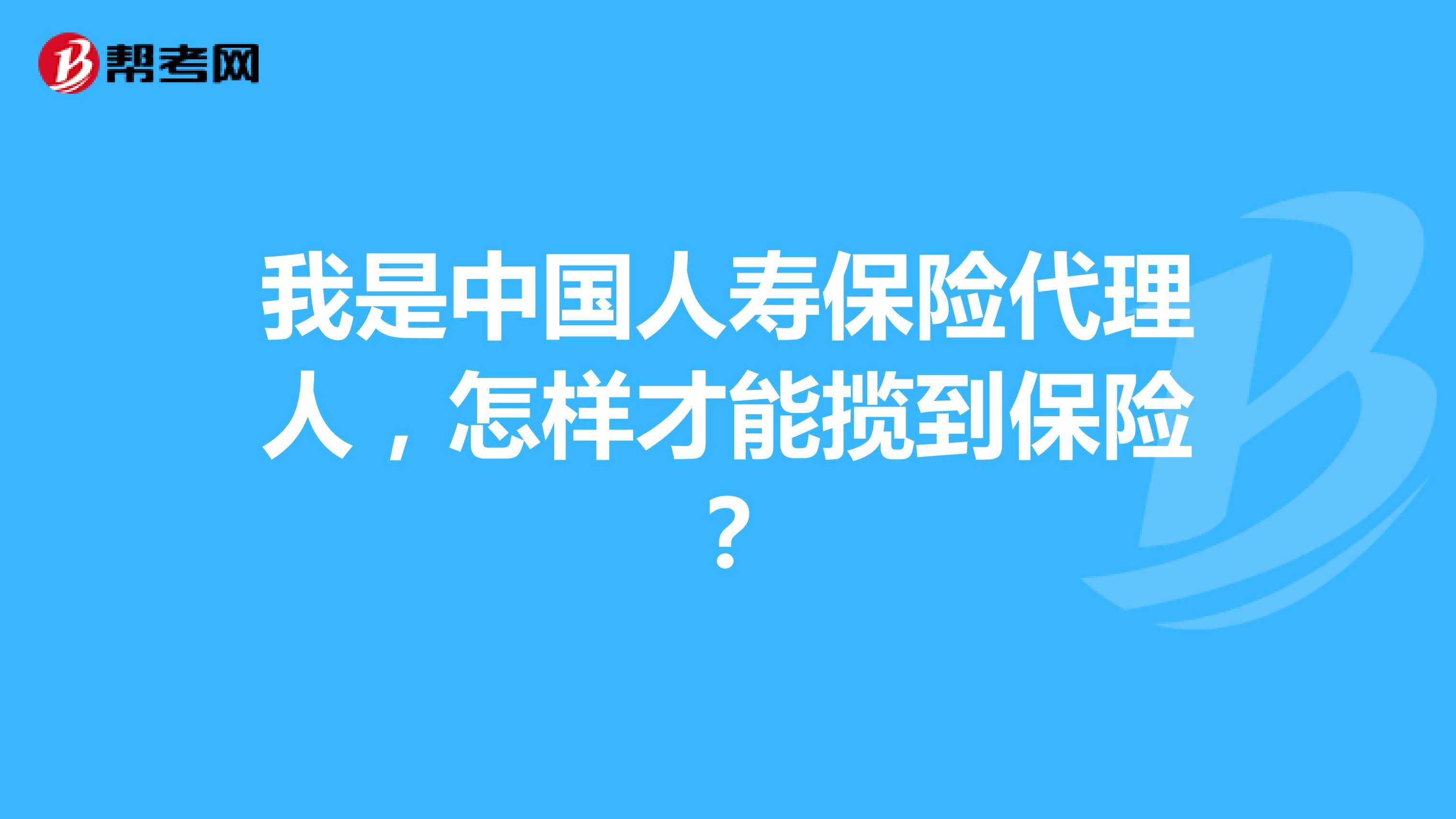 我是中国人寿保险代理人,怎样才能揽到保险?