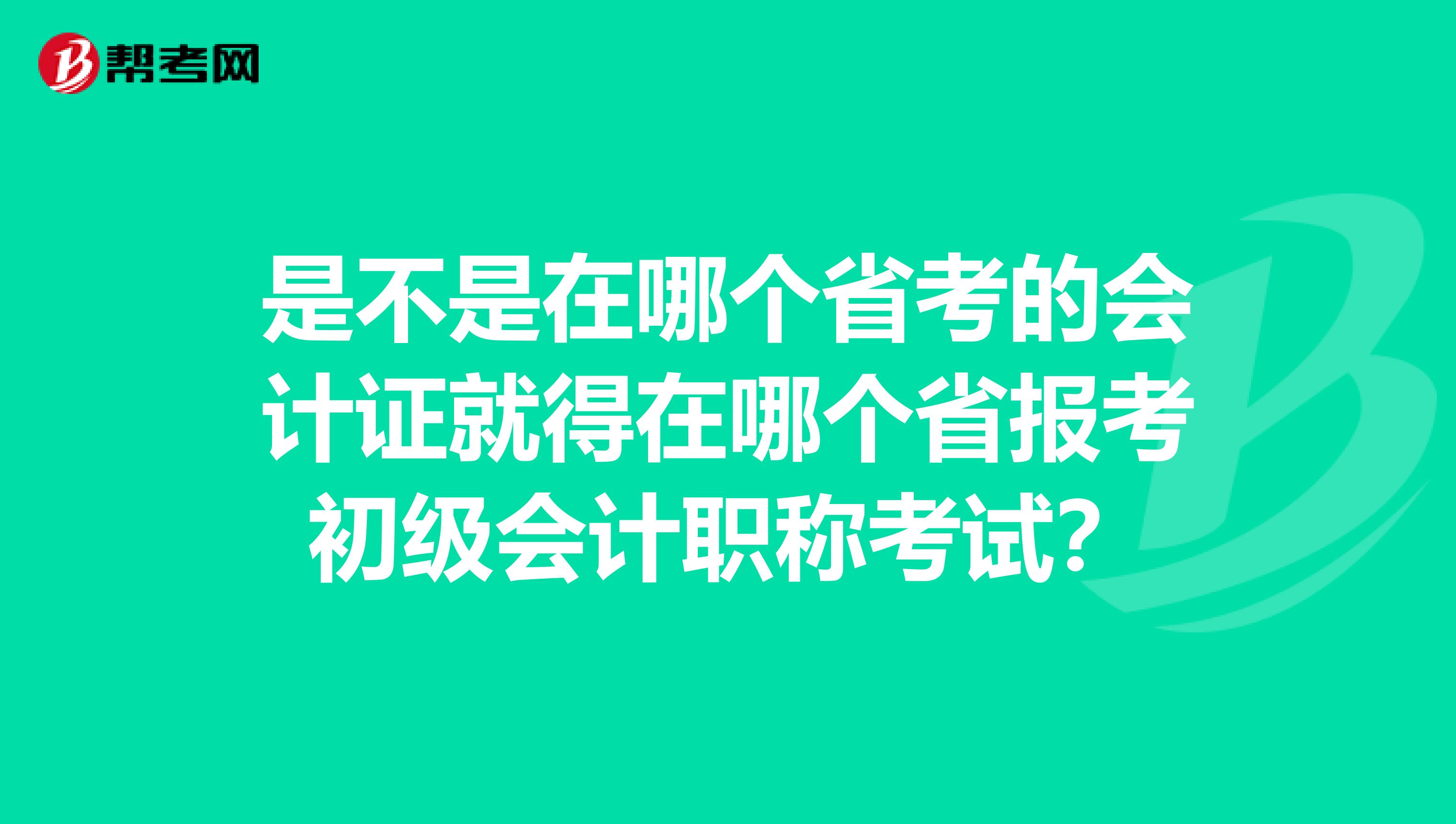 是不是在哪个省考的会计证就得在哪个省报考初级会计职称考试？