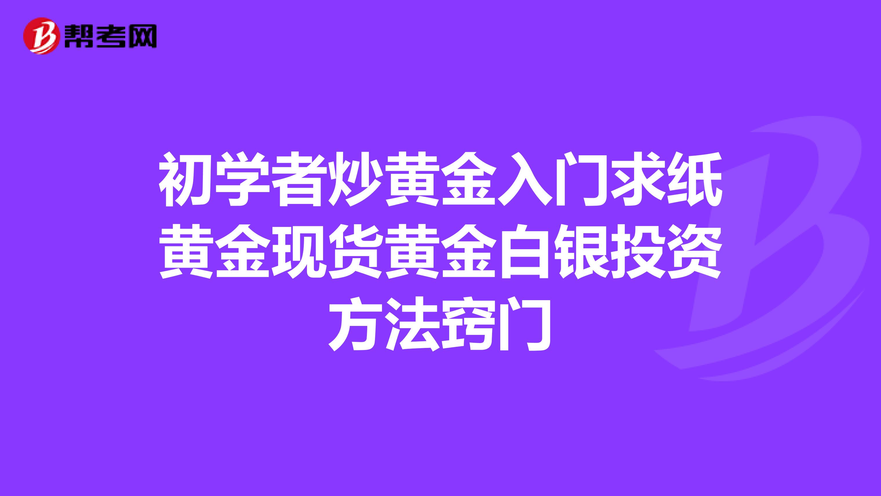 初学者炒黄金入门求纸黄金现货黄金白银投资方法窍门