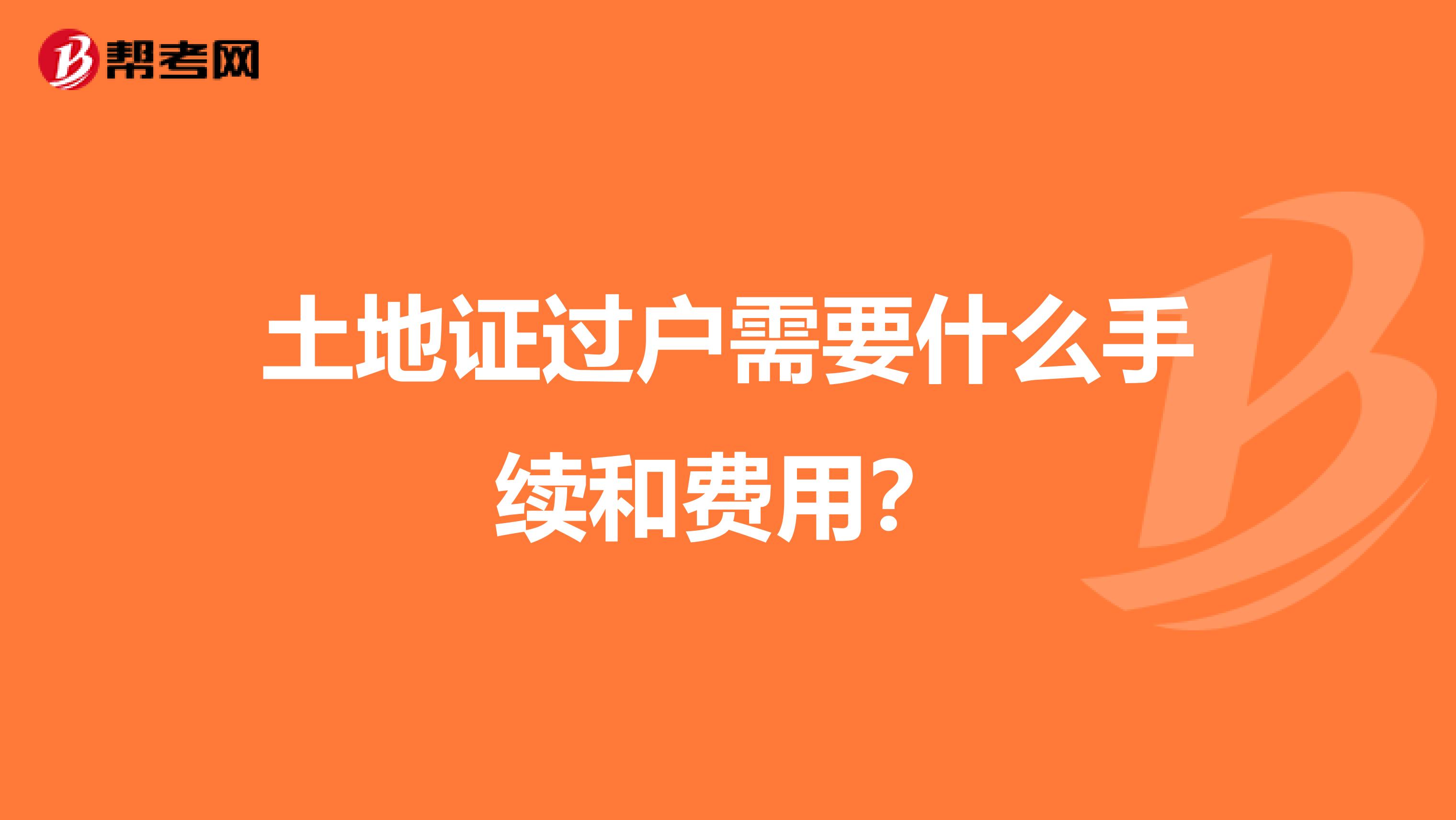 土地证过户需要什么手续和费用?