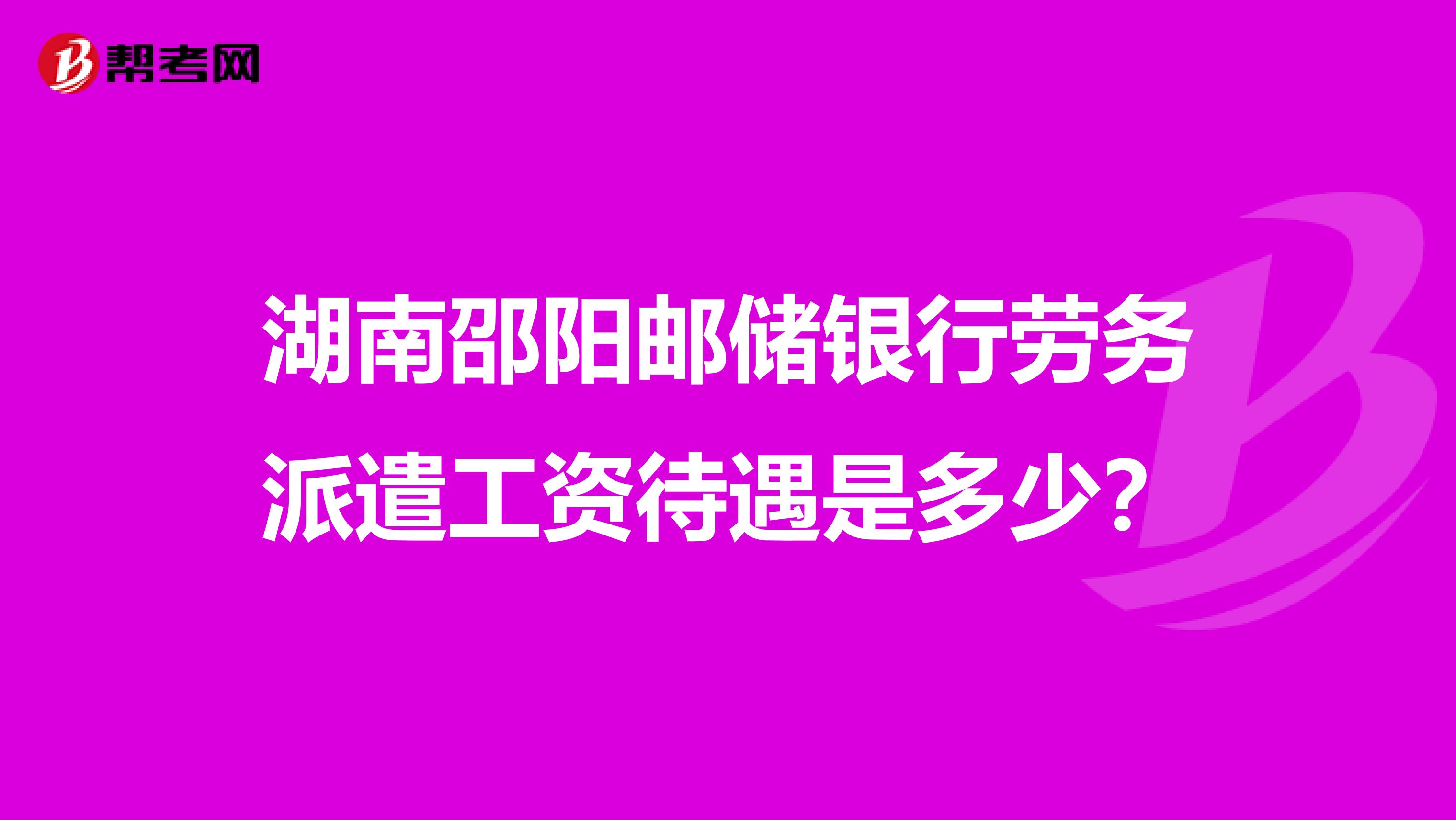 湖南邵阳邮储银行劳务派遣工资待遇是多少？