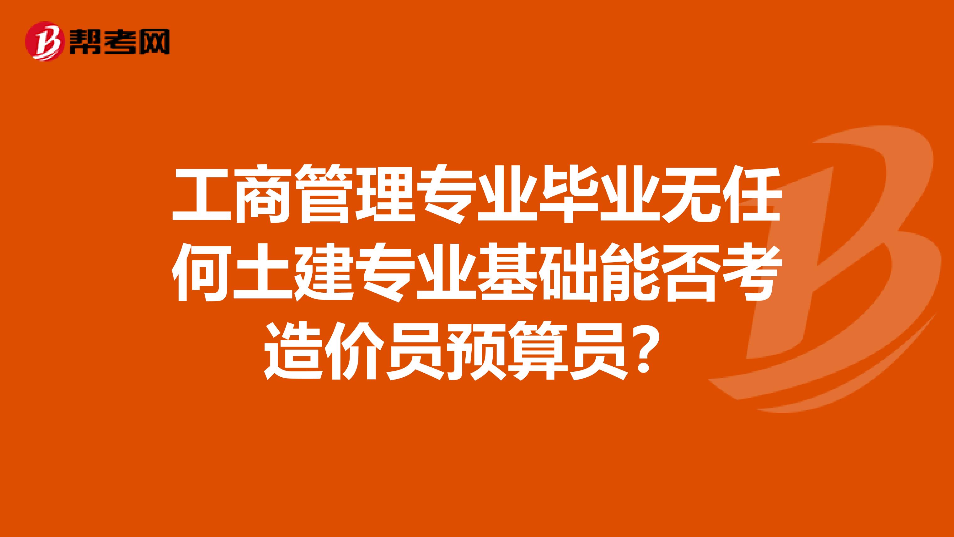 工商管理专业毕业无任何土建专业基础能否考造价员预算员?