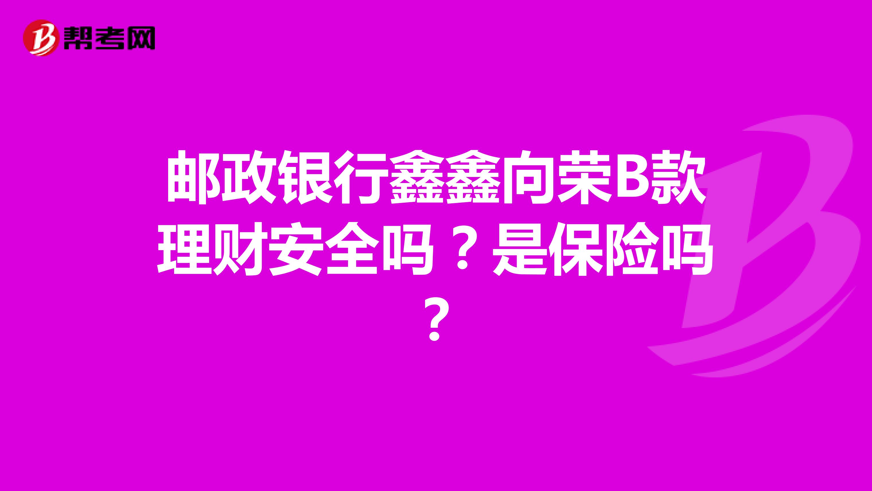 邮政银行鑫鑫向荣B款理财安全吗?是保险吗?