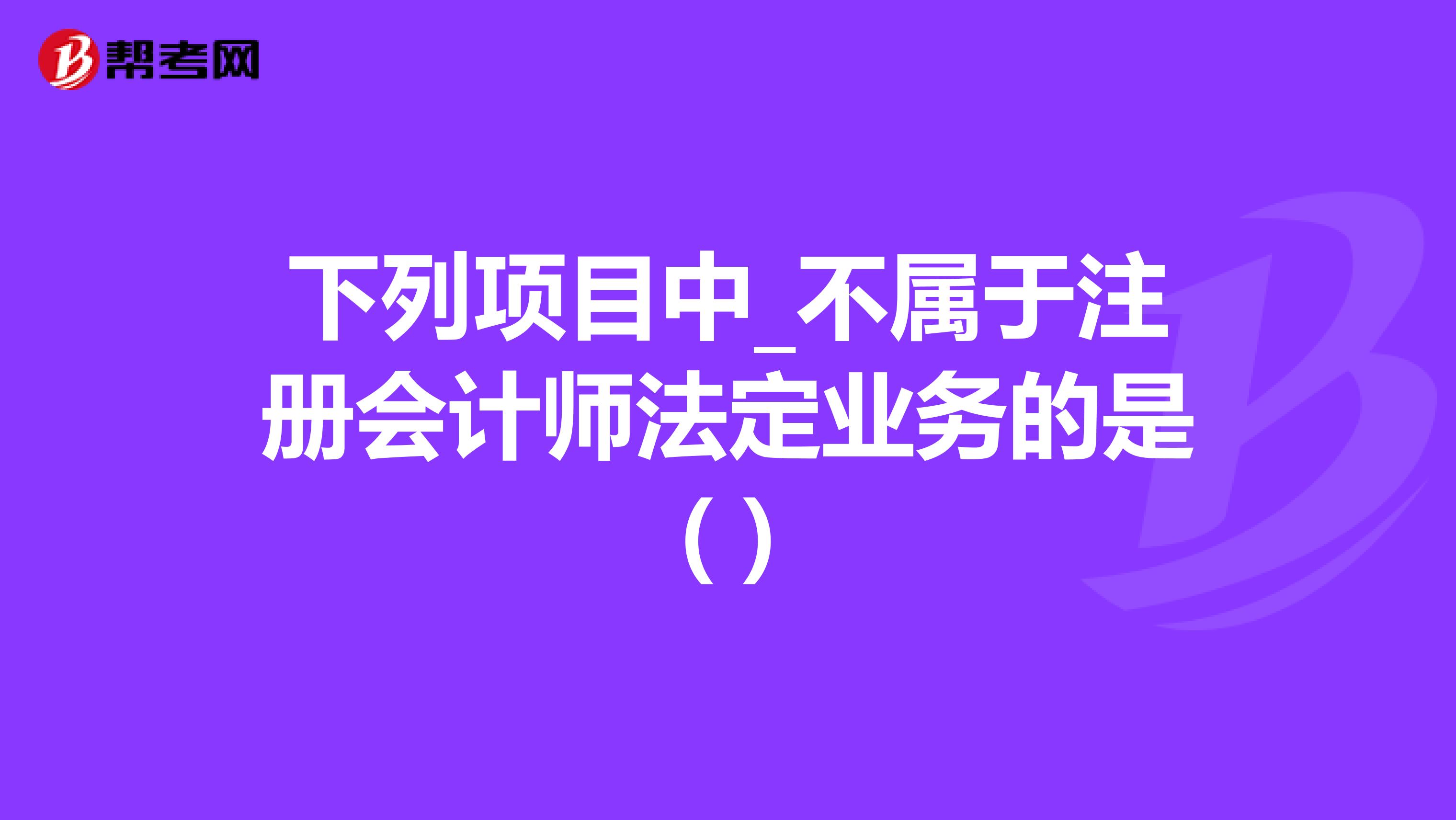 下列项目中_不属于注册会计师法定业务的是( )