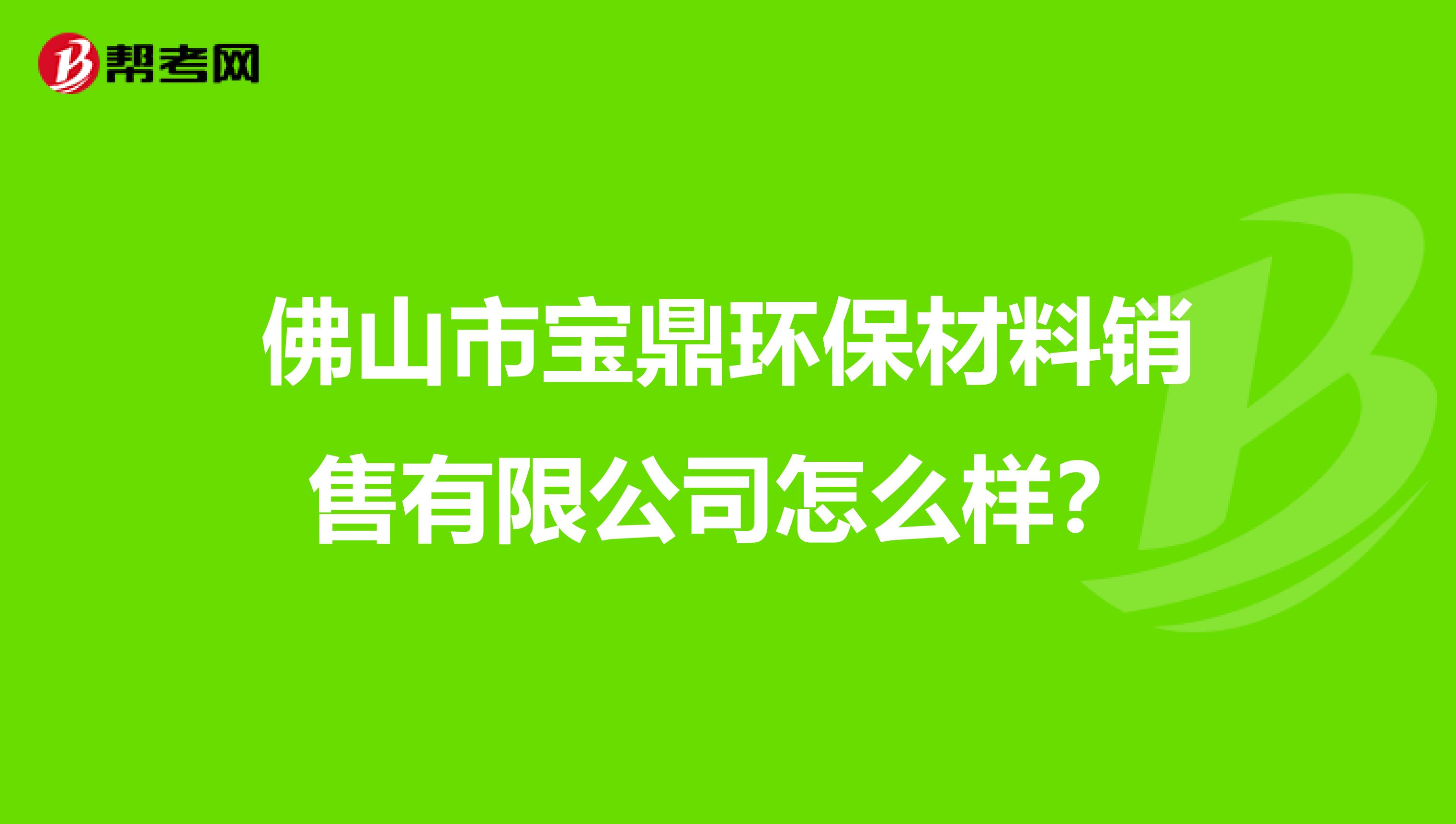 佛山市宝鼎环保材料销售有限公司怎么样？