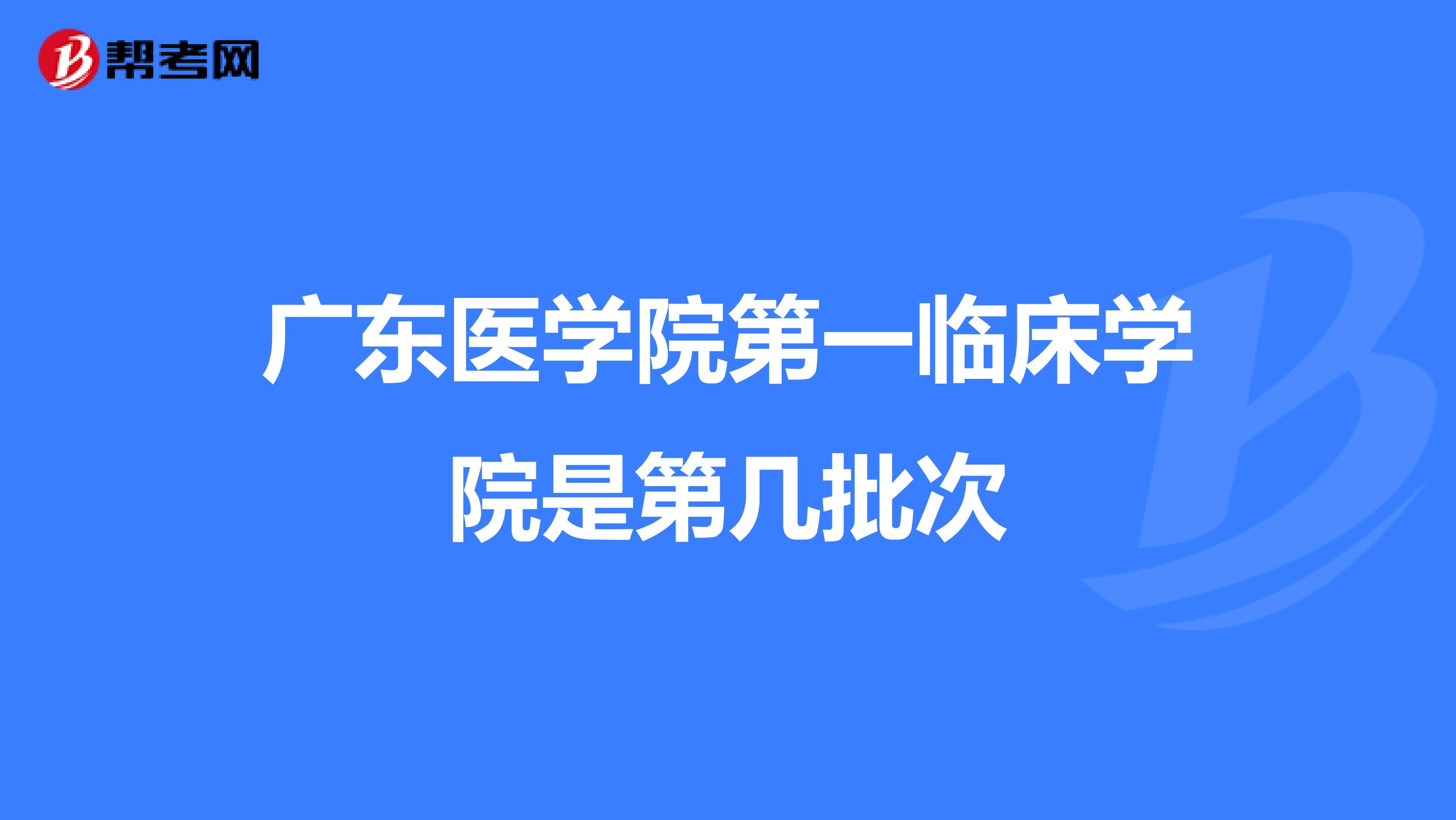 廣東醫(yī)學(xué)院第一臨床學(xué)院是第幾批次