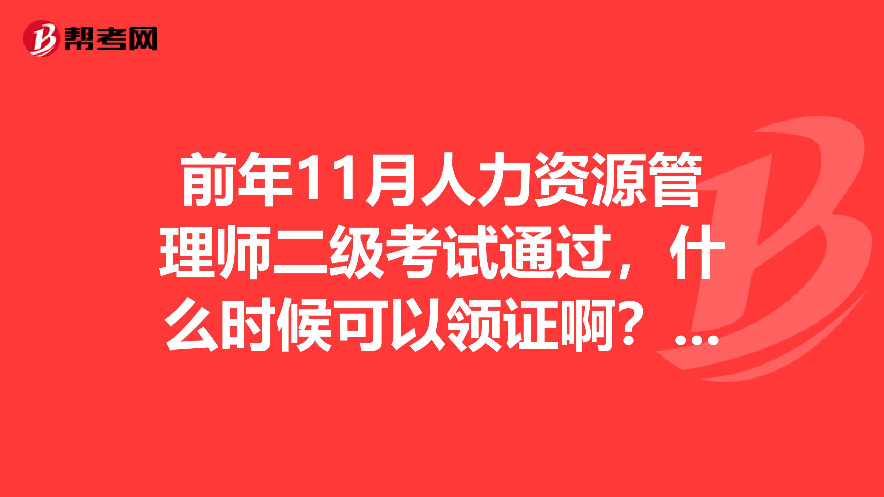 前年11月人力资源管理师二级考试通过，什么时候可以领证啊？我在深圳，有知道的朋友吗？谢谢！