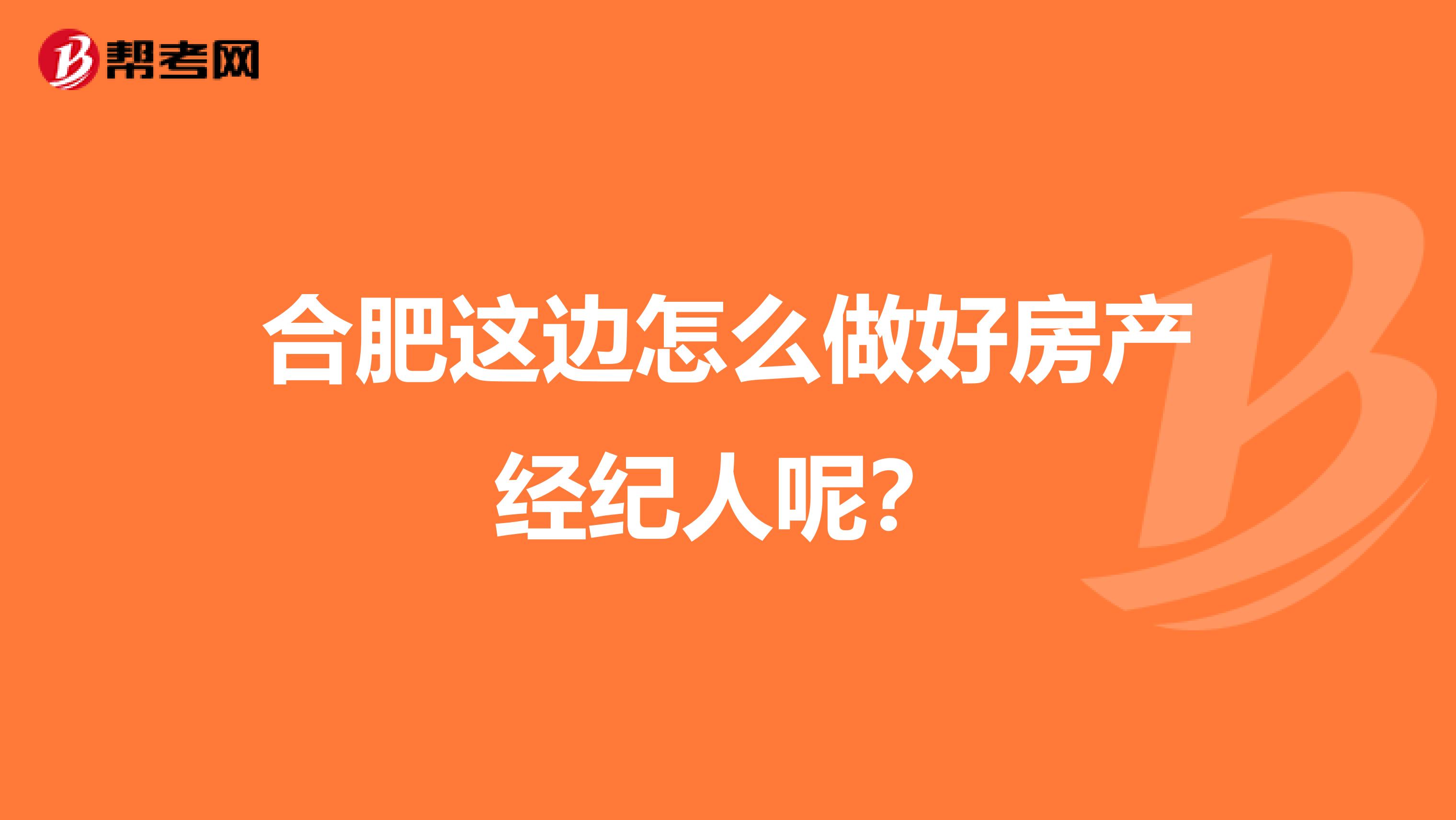 合肥这边怎么做好房产经纪人呢？