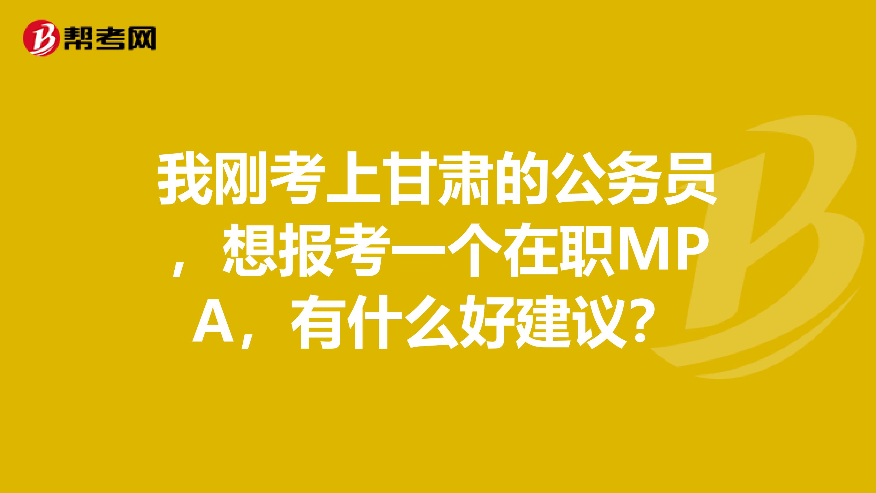 我刚考上甘肃的公务员,想报考一个在职MPA,有什么好建议?