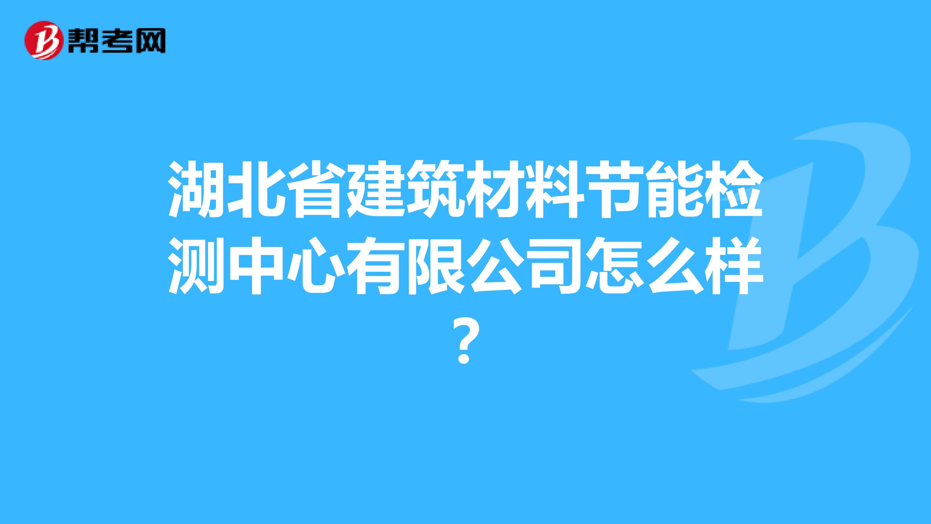 湖北省建筑材料节能检测中心有限公司怎么样？