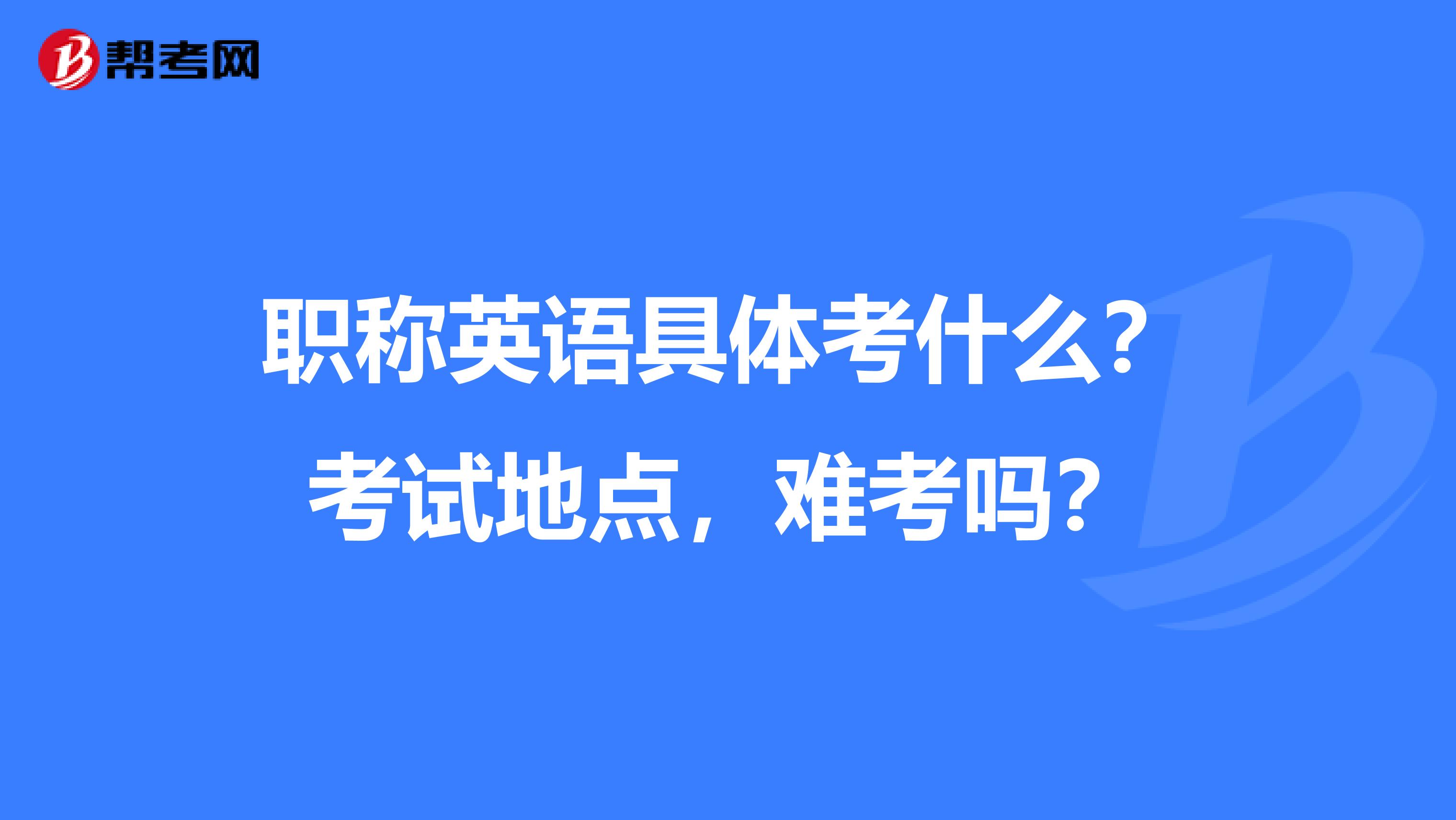 职称英语具体考什么?考试地点,难考吗?