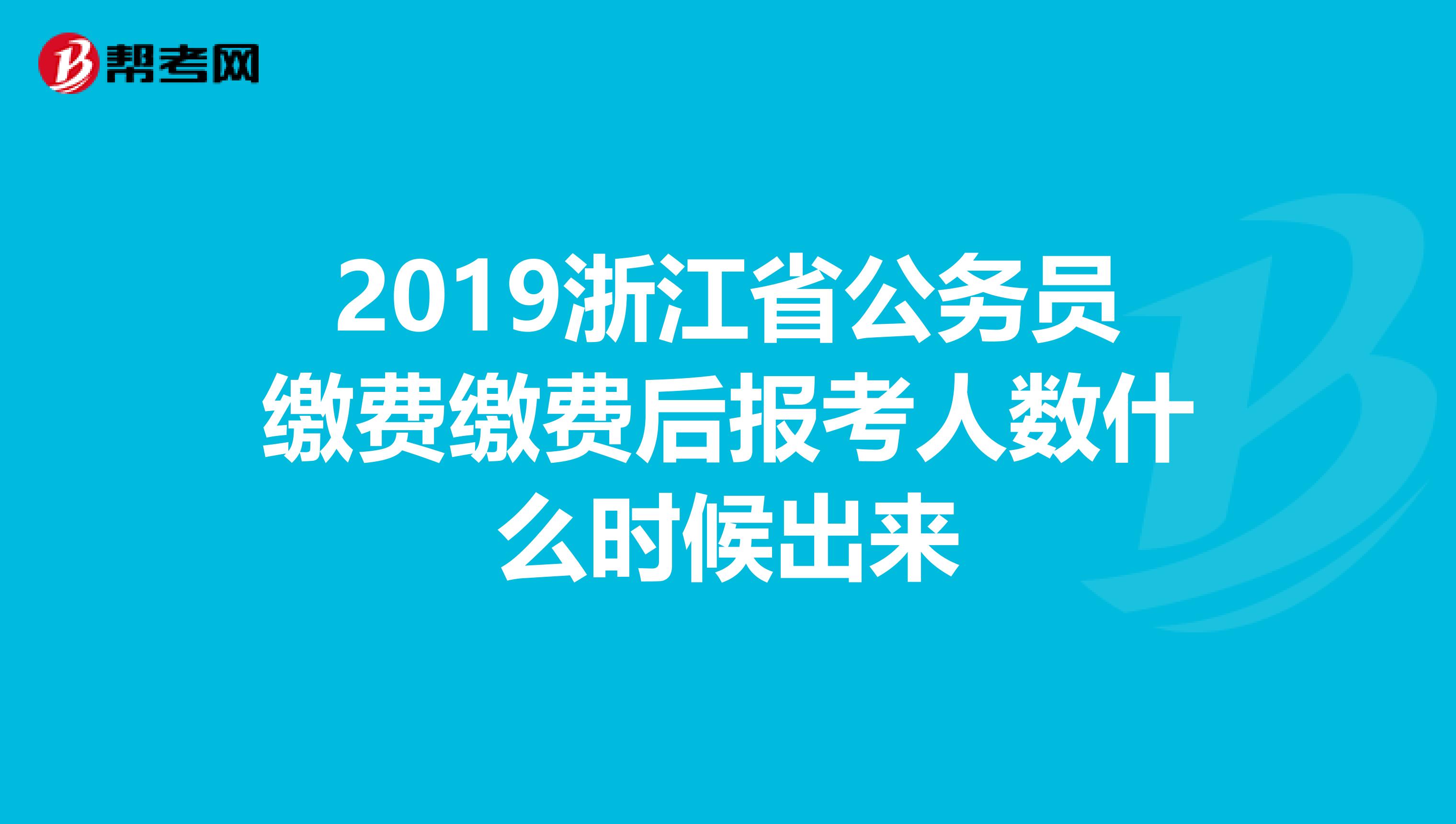 2019浙江省公务员缴费缴费后报考人数什么时候出来