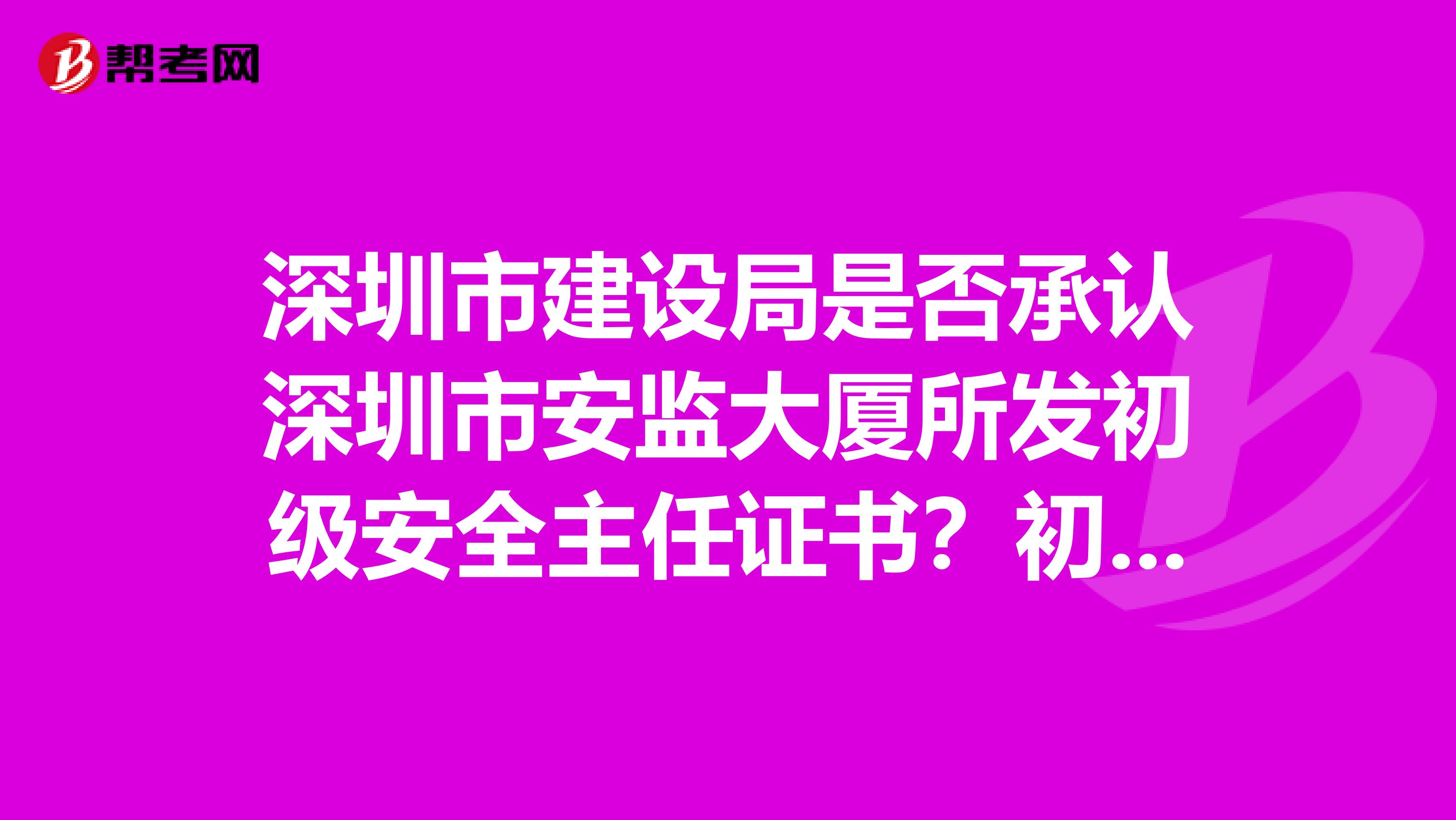 深圳市建设局是否承认深圳市安监大厦所发初级安全主任证书？初级安全主任证书作用主要是什么？