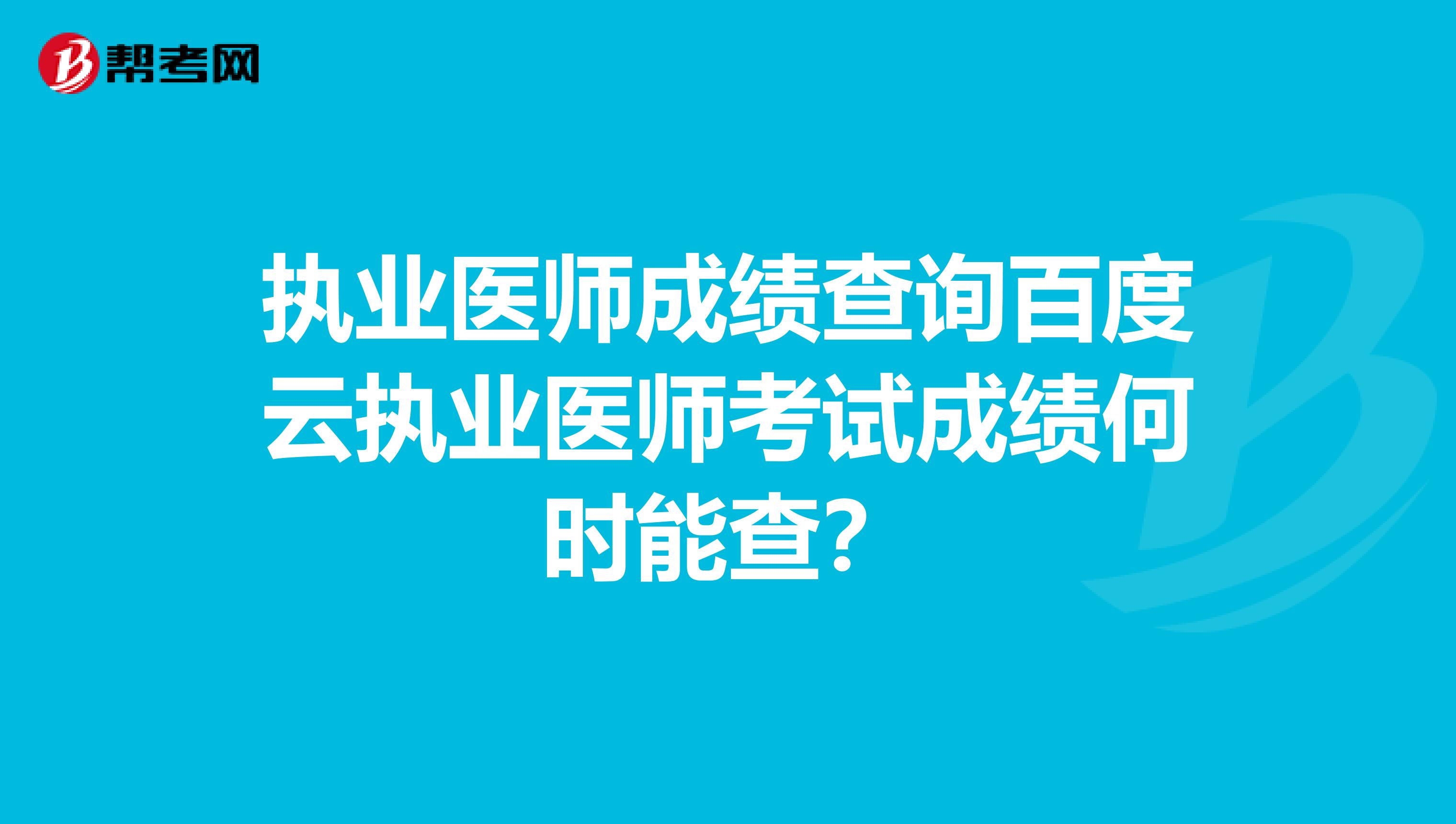 执业医师成绩查询百度云执业医师考试成绩何时能查？