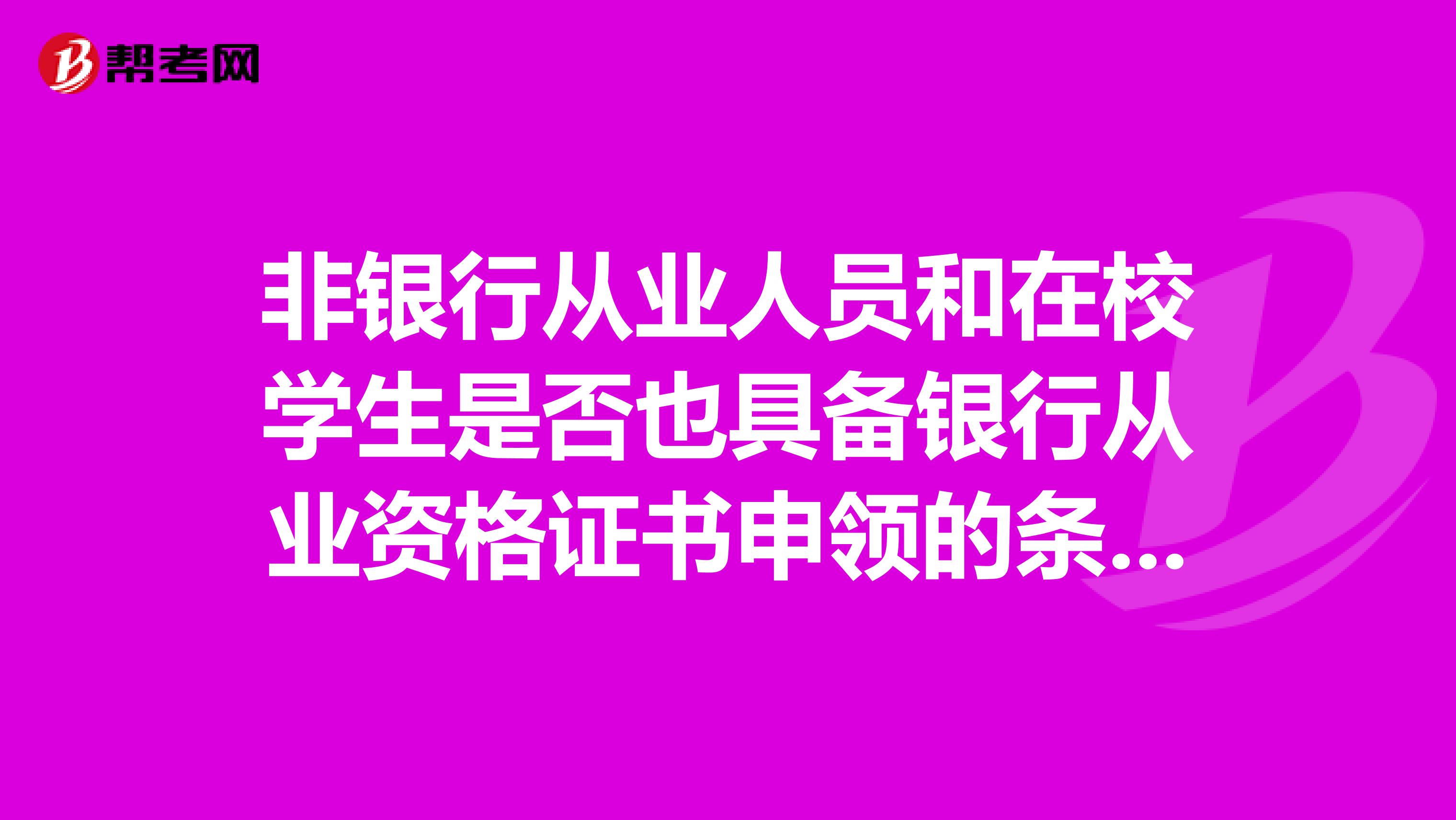 非银行从业人员和在校学生是否也具备银行从业资格证书申领的条件？