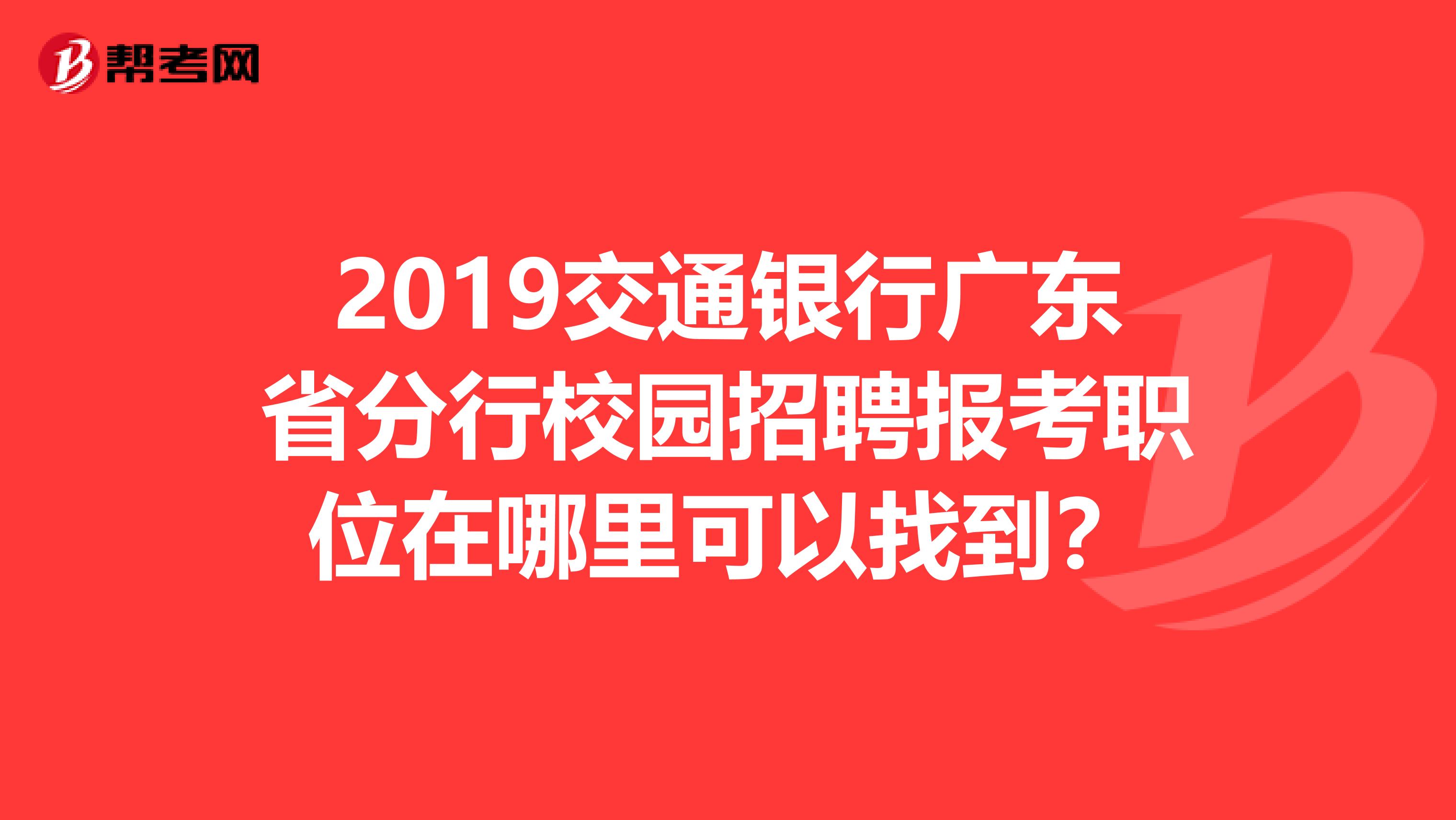 2019交通银行广东省分行校园招聘报考职位在哪里可以找到?