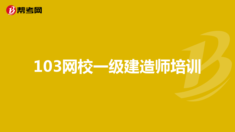 103網(wǎng)校一級建造師培訓(xùn)
