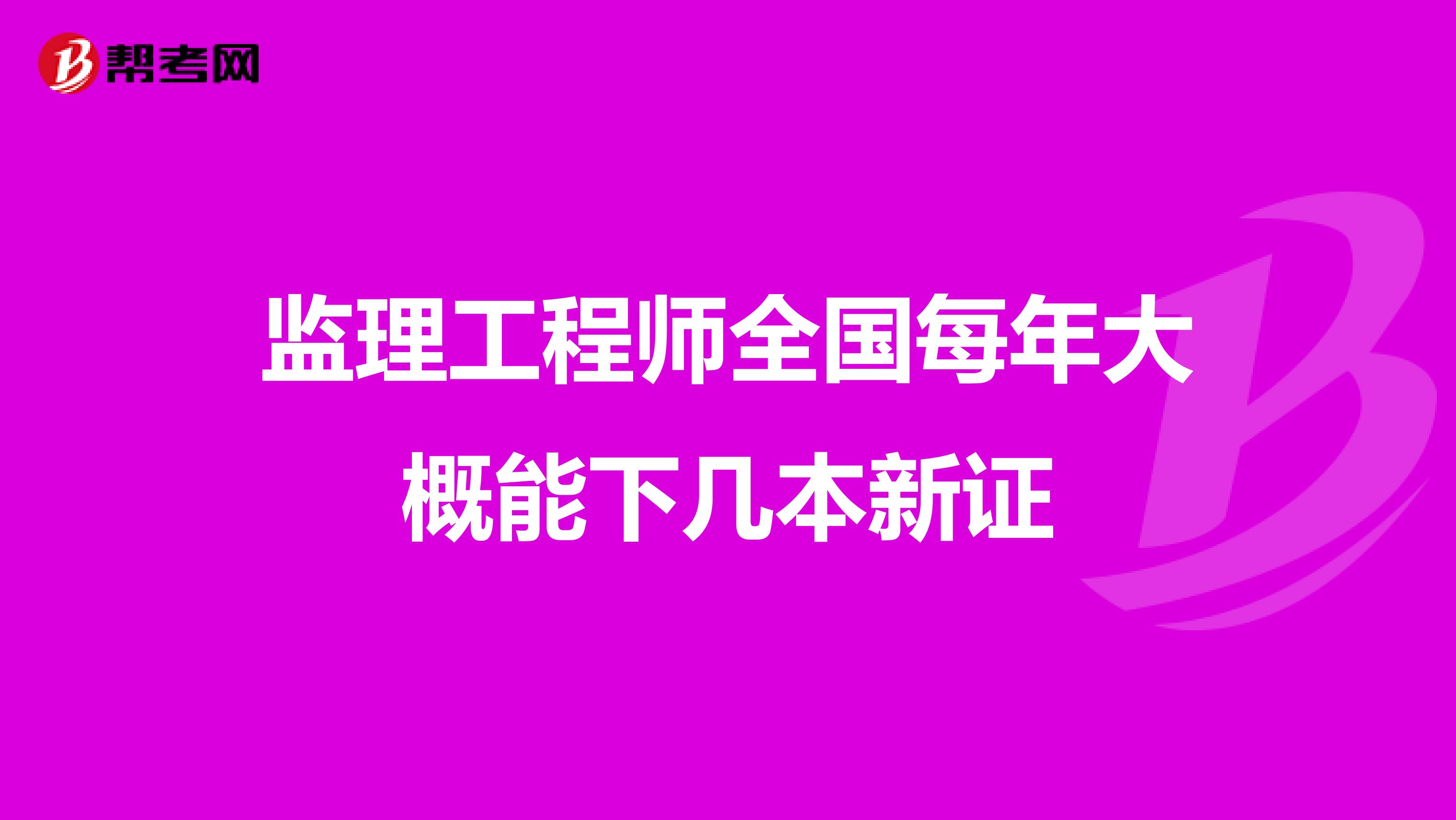监理工程师全国每年大概能下几本新证