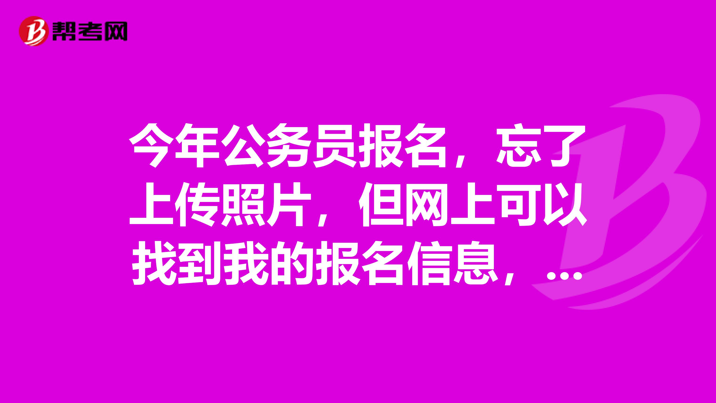今年公务员报名，忘了上传照片，但网上可以找到我的报名信息，这样算成功吗？能在17号再上传照片吗？