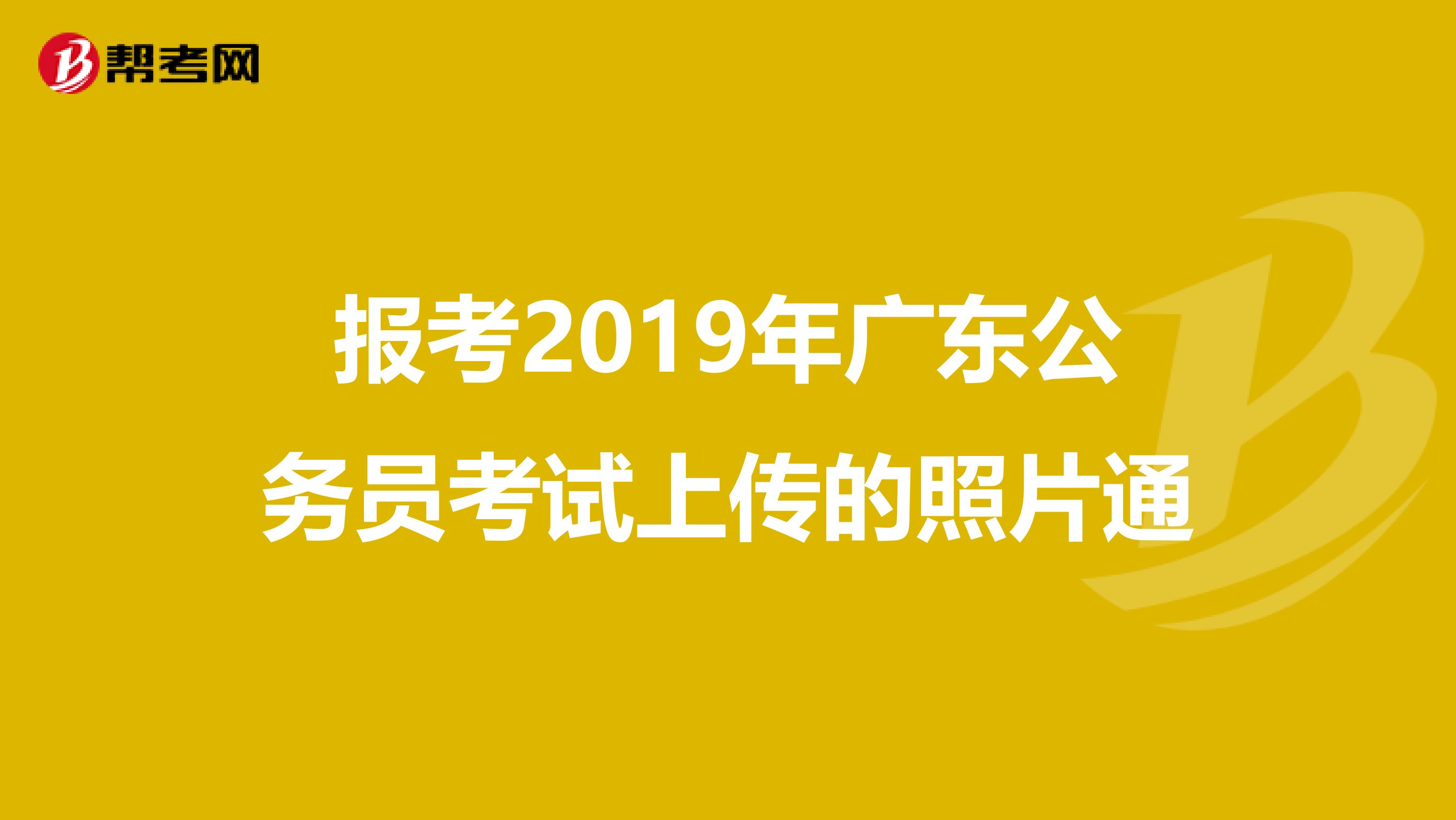 报考2019年广东公务员考试上传的照片通