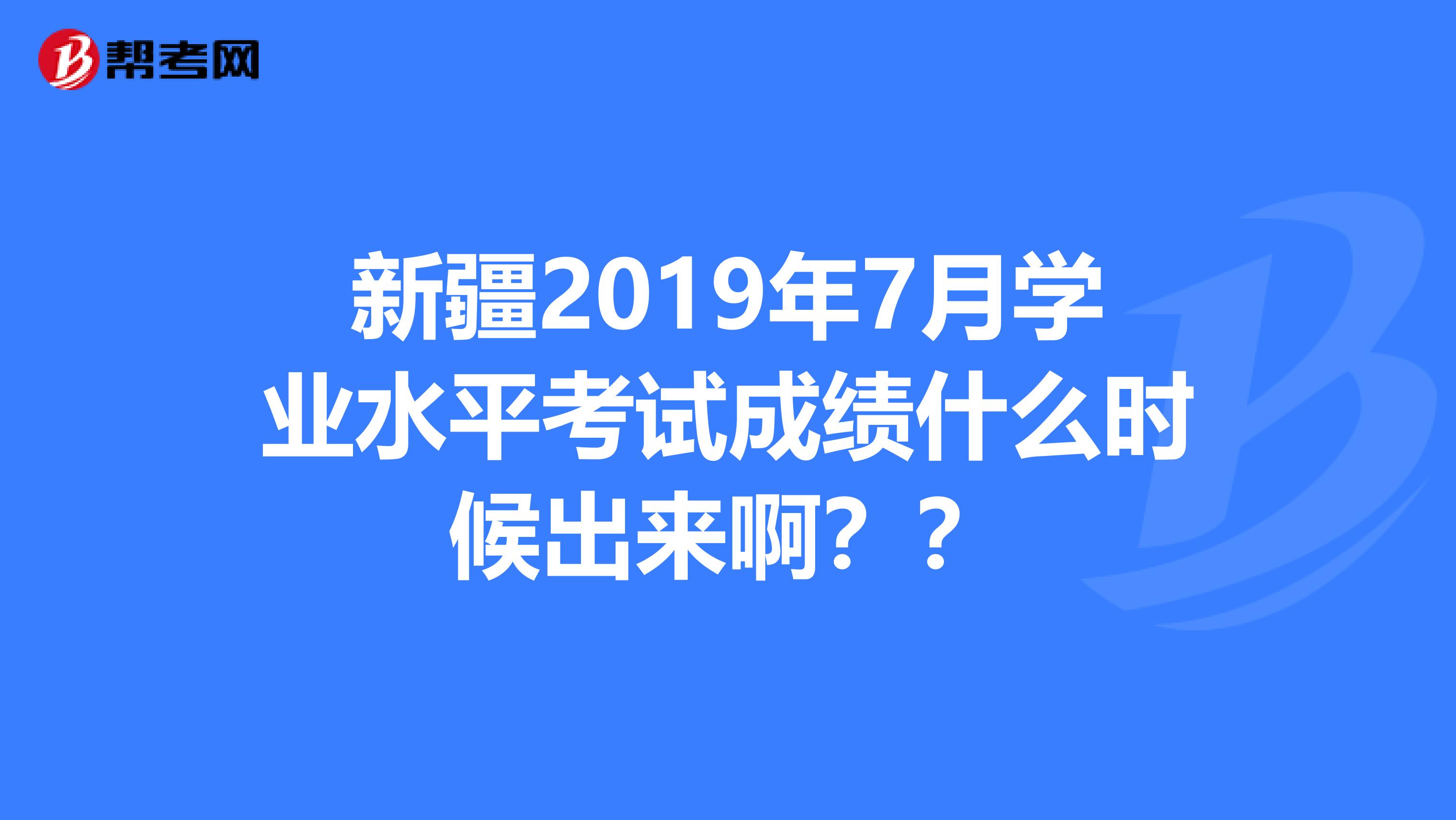 新疆2019年7月学业水平考试成绩什么时候出来啊??