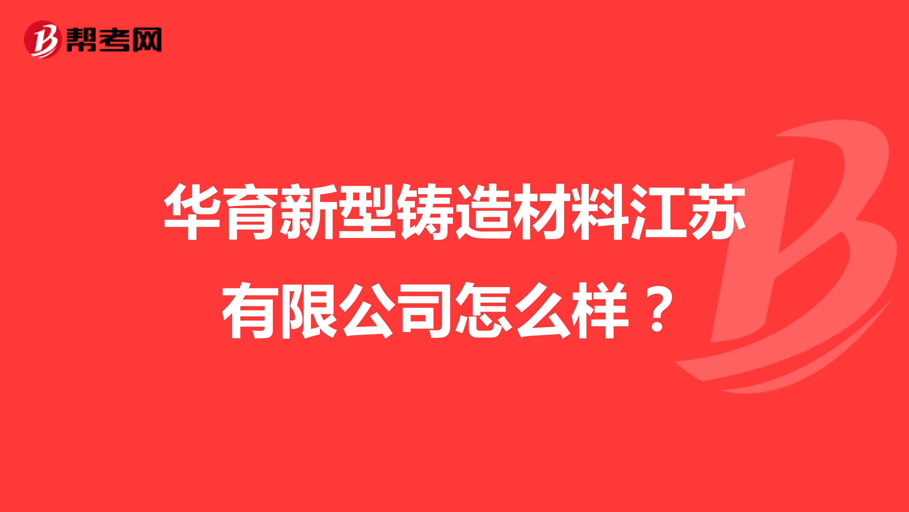 华育新型铸造材料江苏有限公司怎么样？
