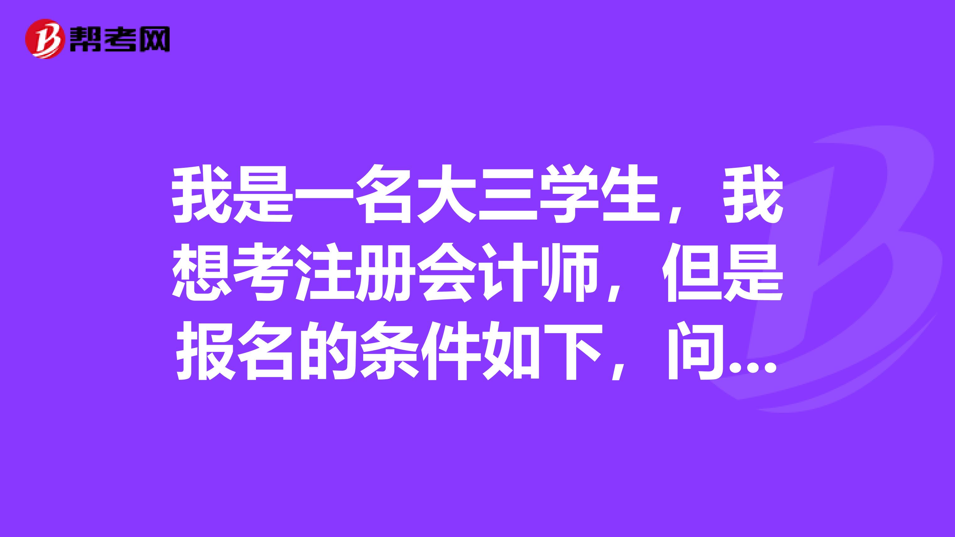 我是一名大三学生,我想考注册会计师,但是报名的条件如下,问我可以去考吗?但是好像不符合第二个条件