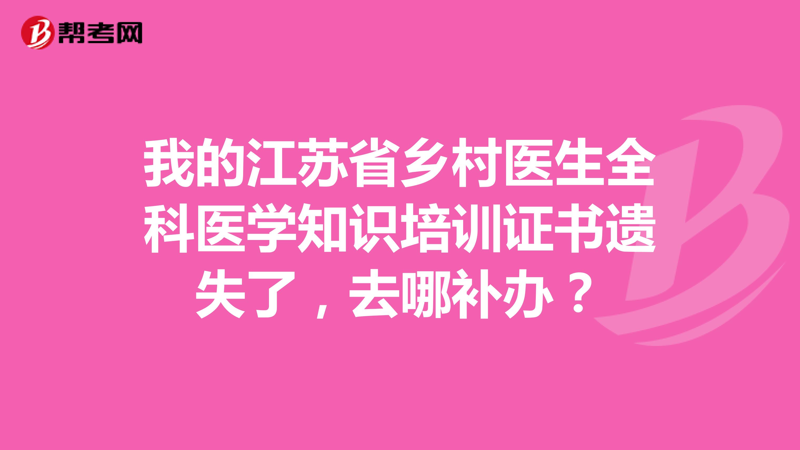 我的江苏省乡村医生全科医学知识培训证书遗失了，去哪补办？