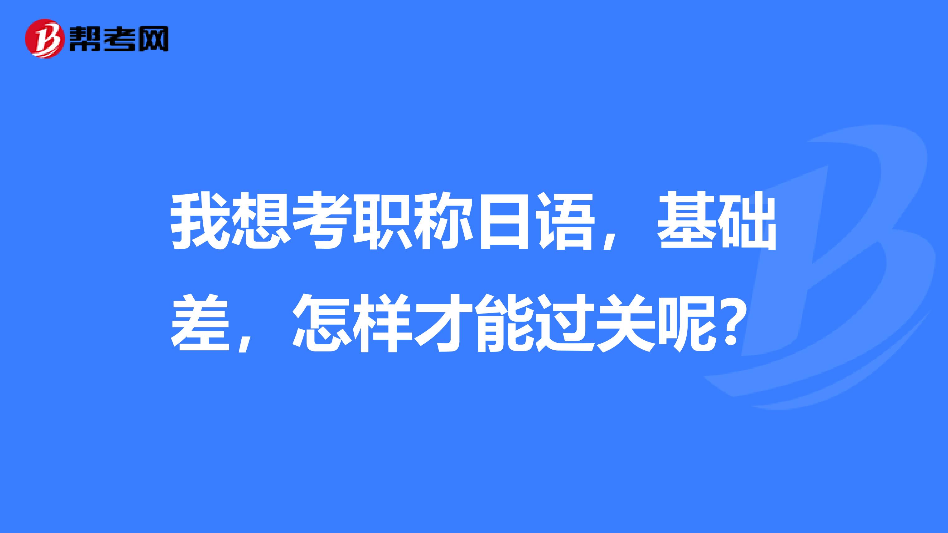 我想考职称日语,基础差,怎样才能过关呢?