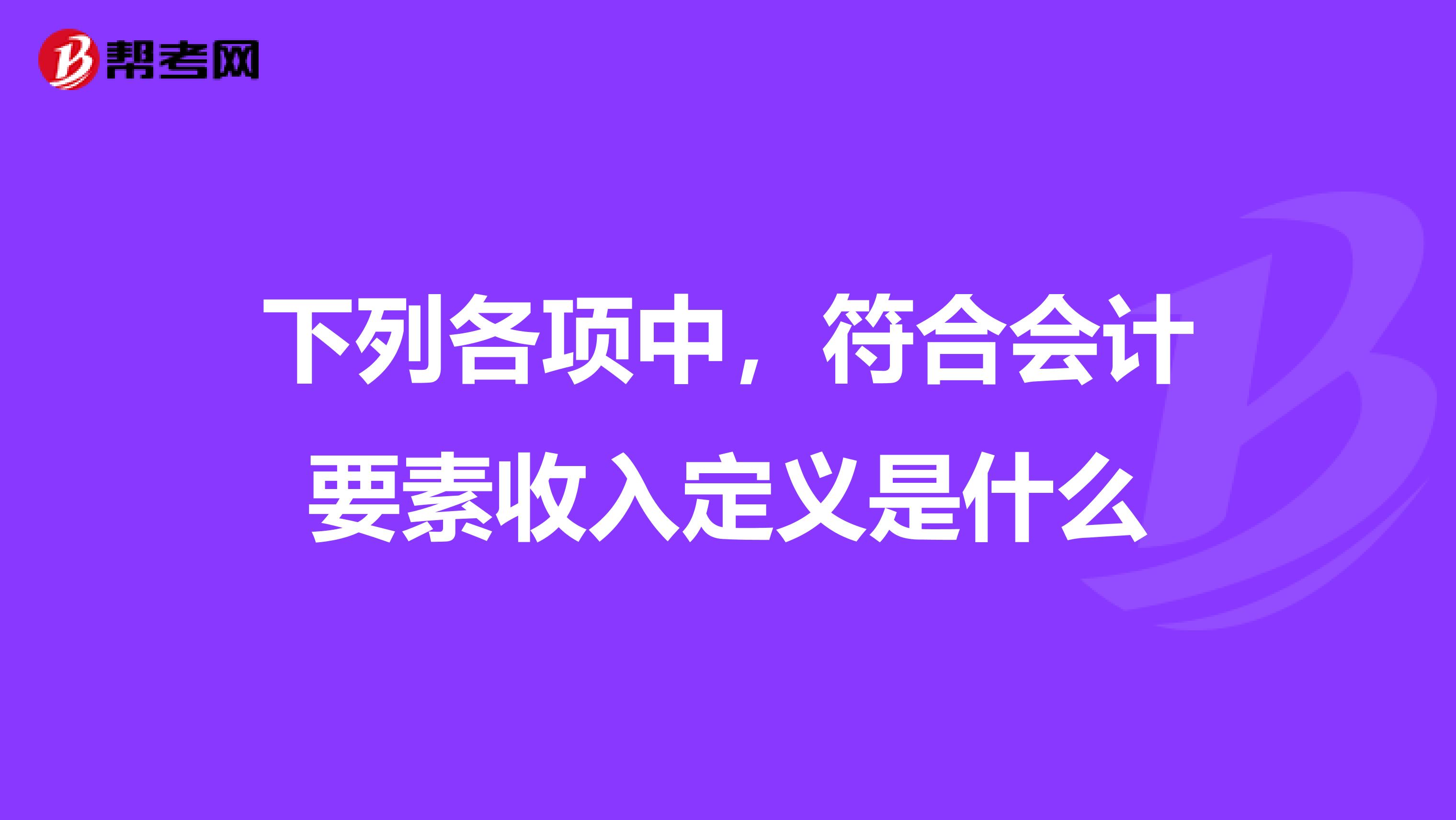 下列各项中,符合会计要素收入定义是什么