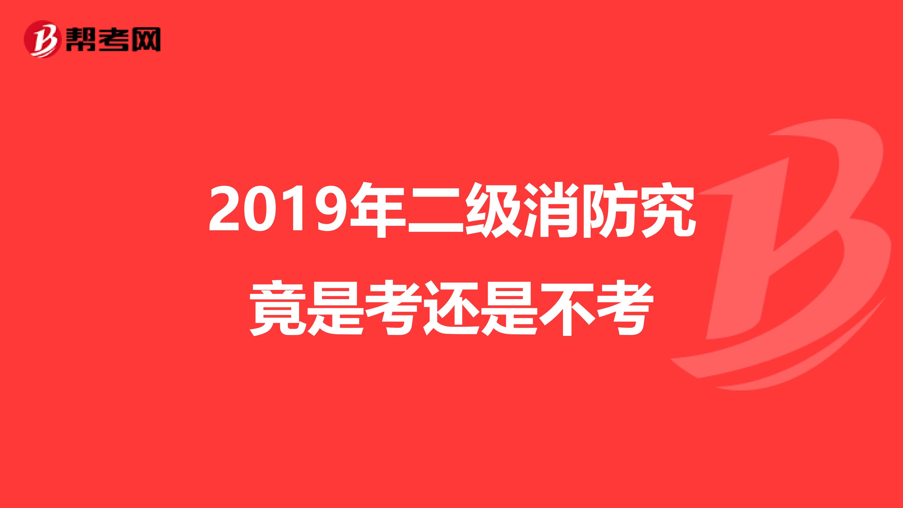 2019年二级消防究竟是考还是不考