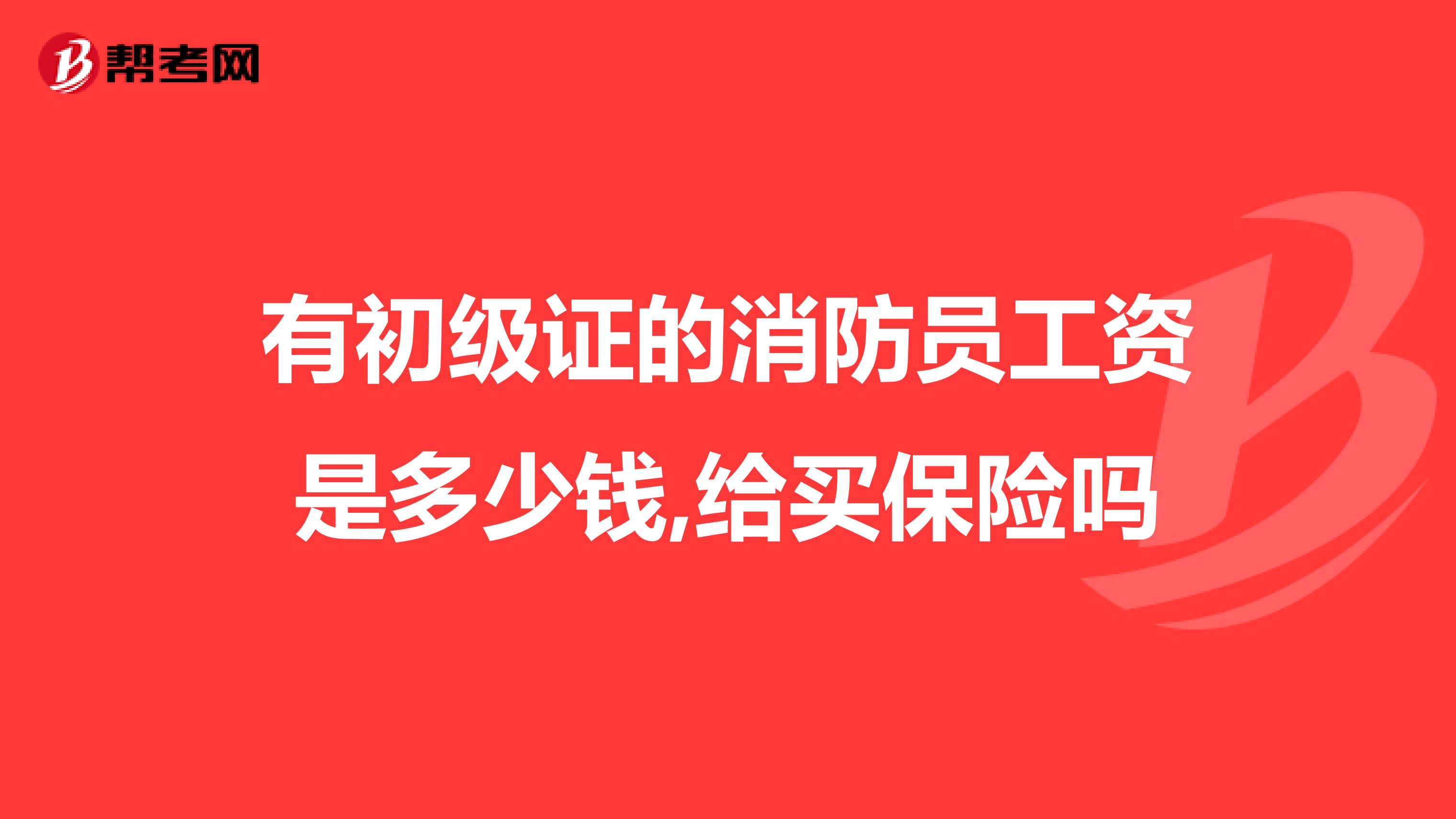 有初级证的消防员工资是多少钱,给买保险吗