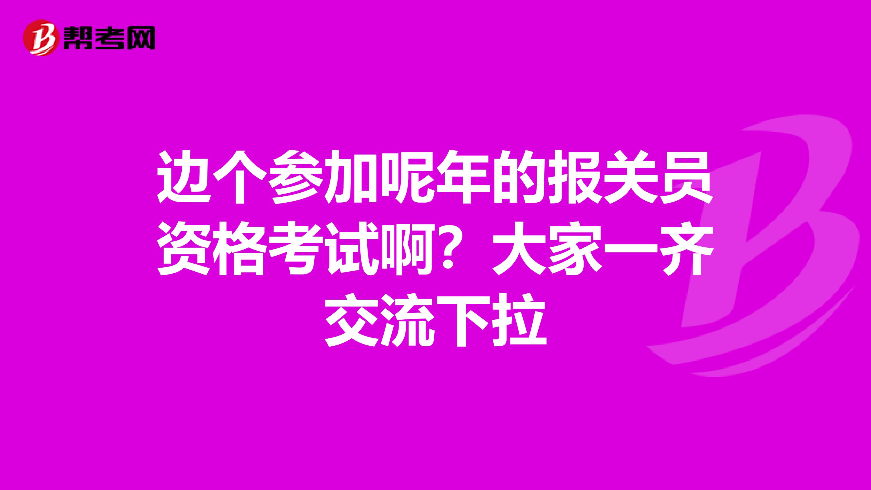 边个参加呢年的报关员资格考试啊？大家一齐交流下拉