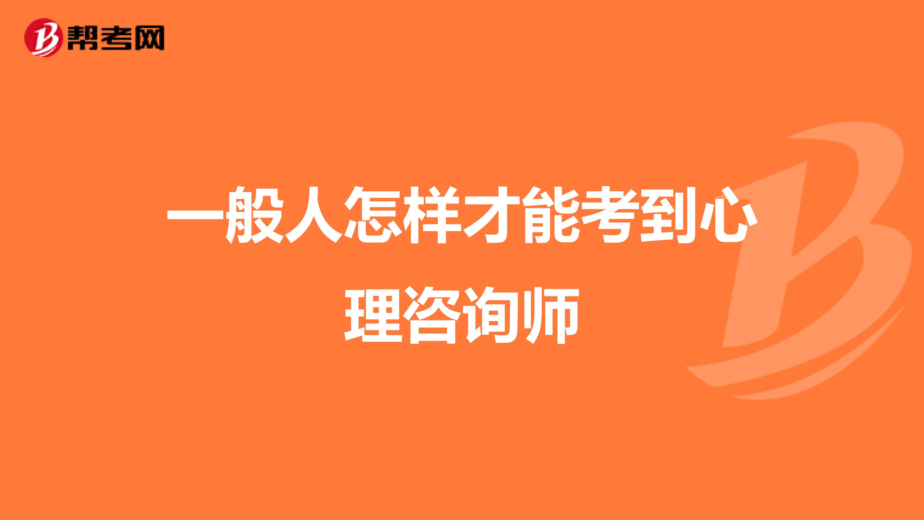 一般人怎样才能考到心理咨询师