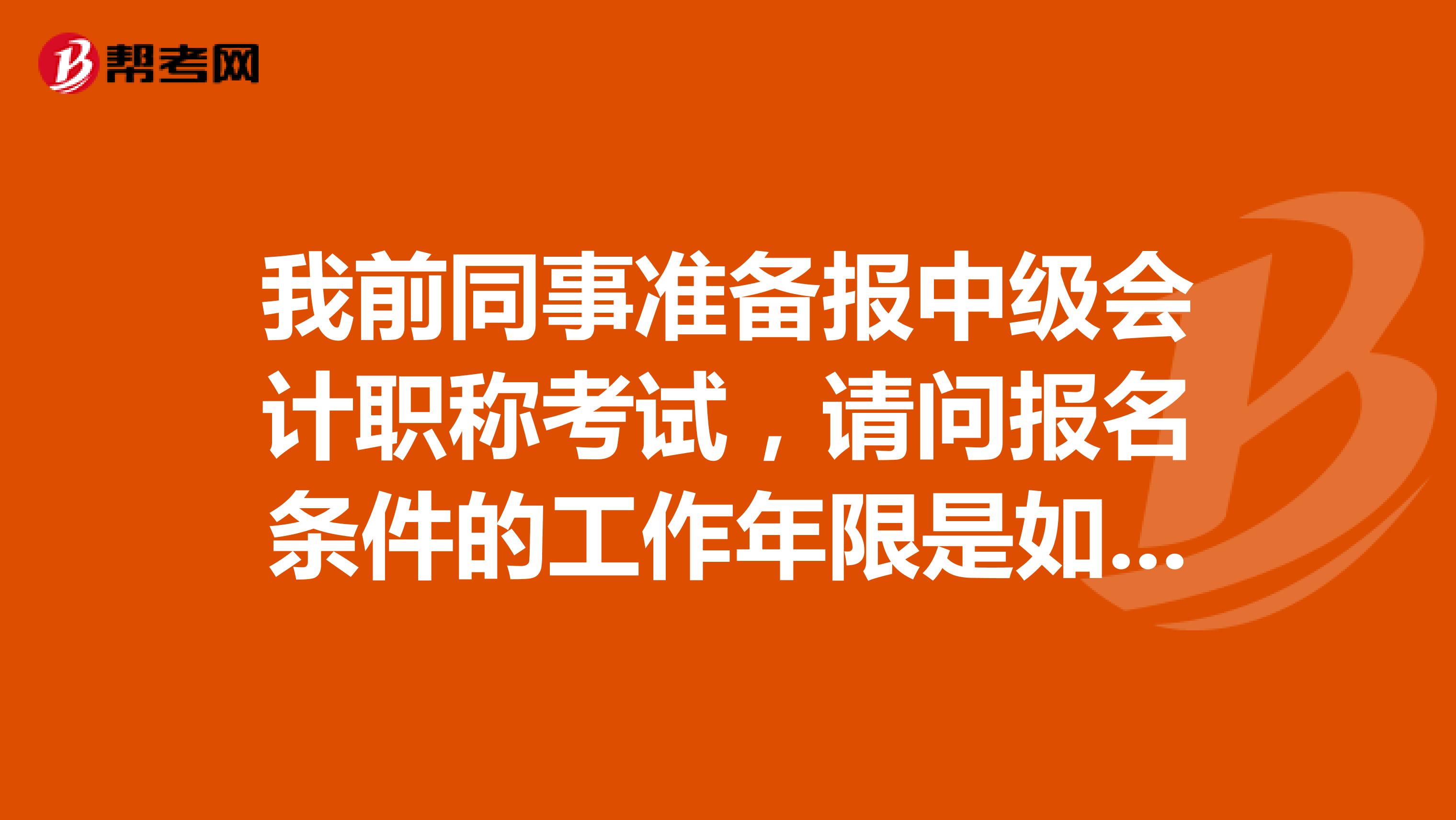 我前同事準(zhǔn)備報中級會計職稱考試，請問報名條件的工作年限是如何計算的呢？