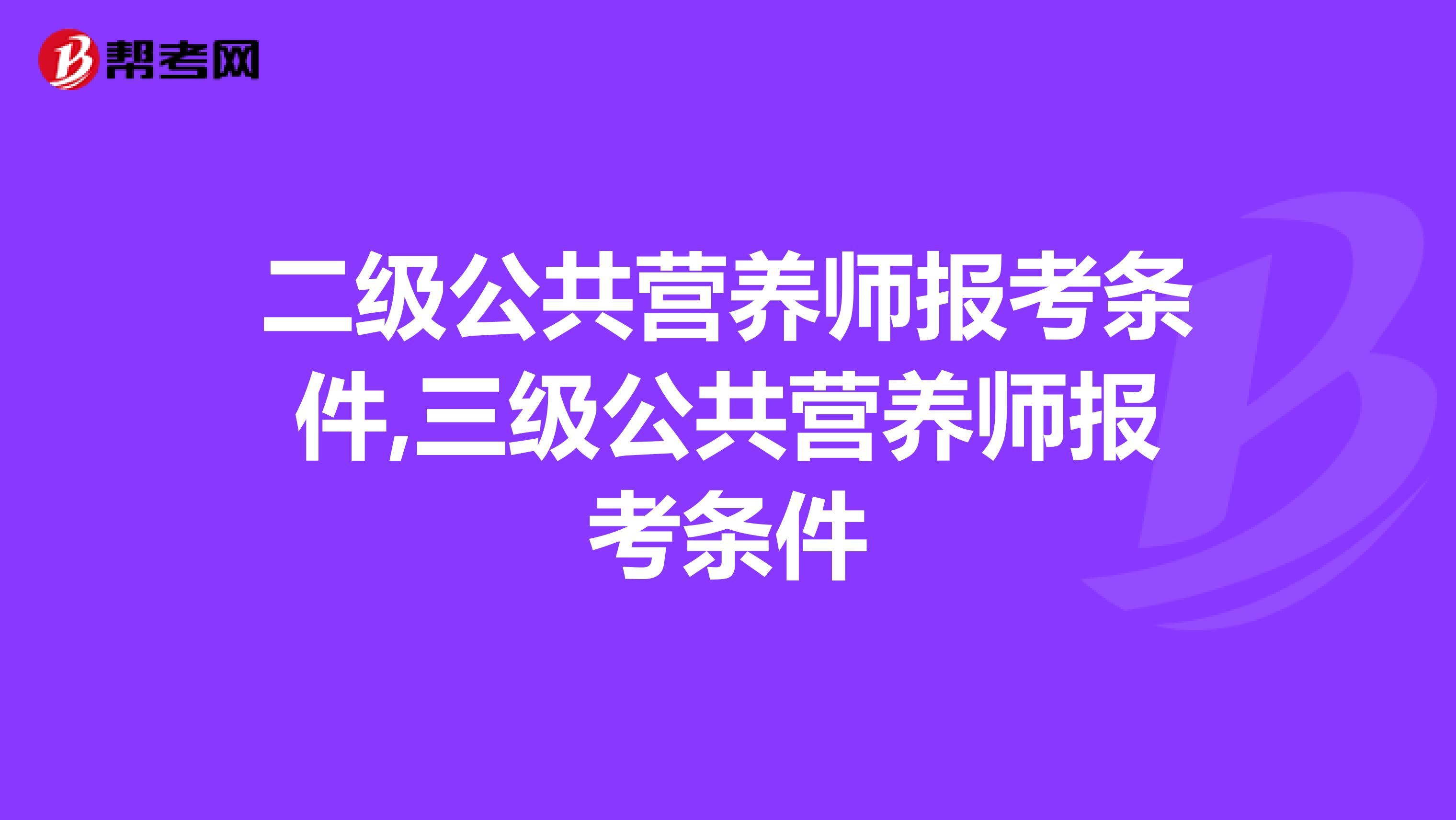 二级公共营养师报考条件,三级公共营养师报考条件